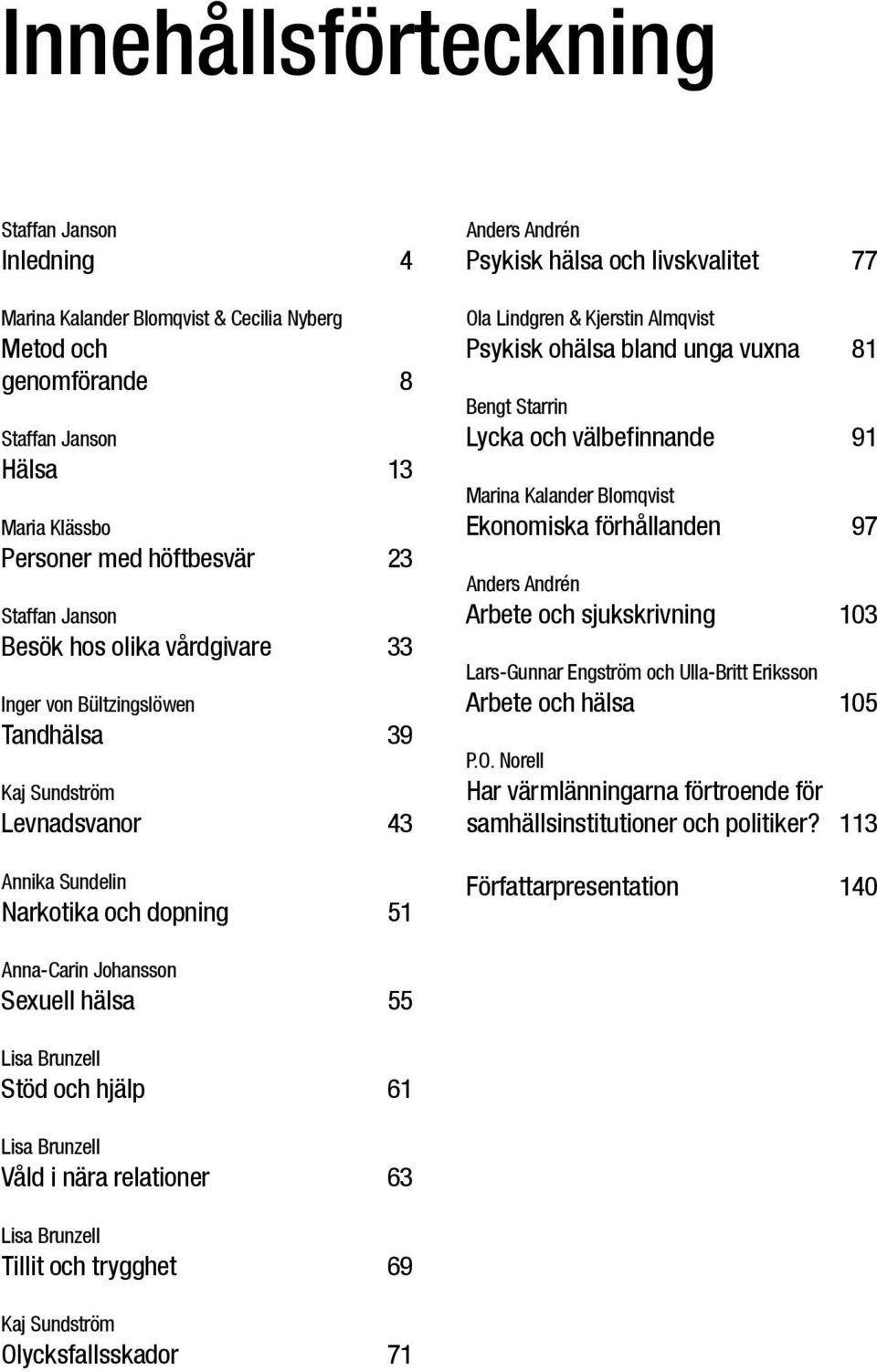 & Kjerstin Almqvist Psykisk ohälsa bland unga vuxna 81 Bengt Starrin Lycka och välbefinnande 91 Marina Kalander Blomqvist Ekonomiska förhållanden 97 Anders Andrén Arbete och sjukskrivning 103