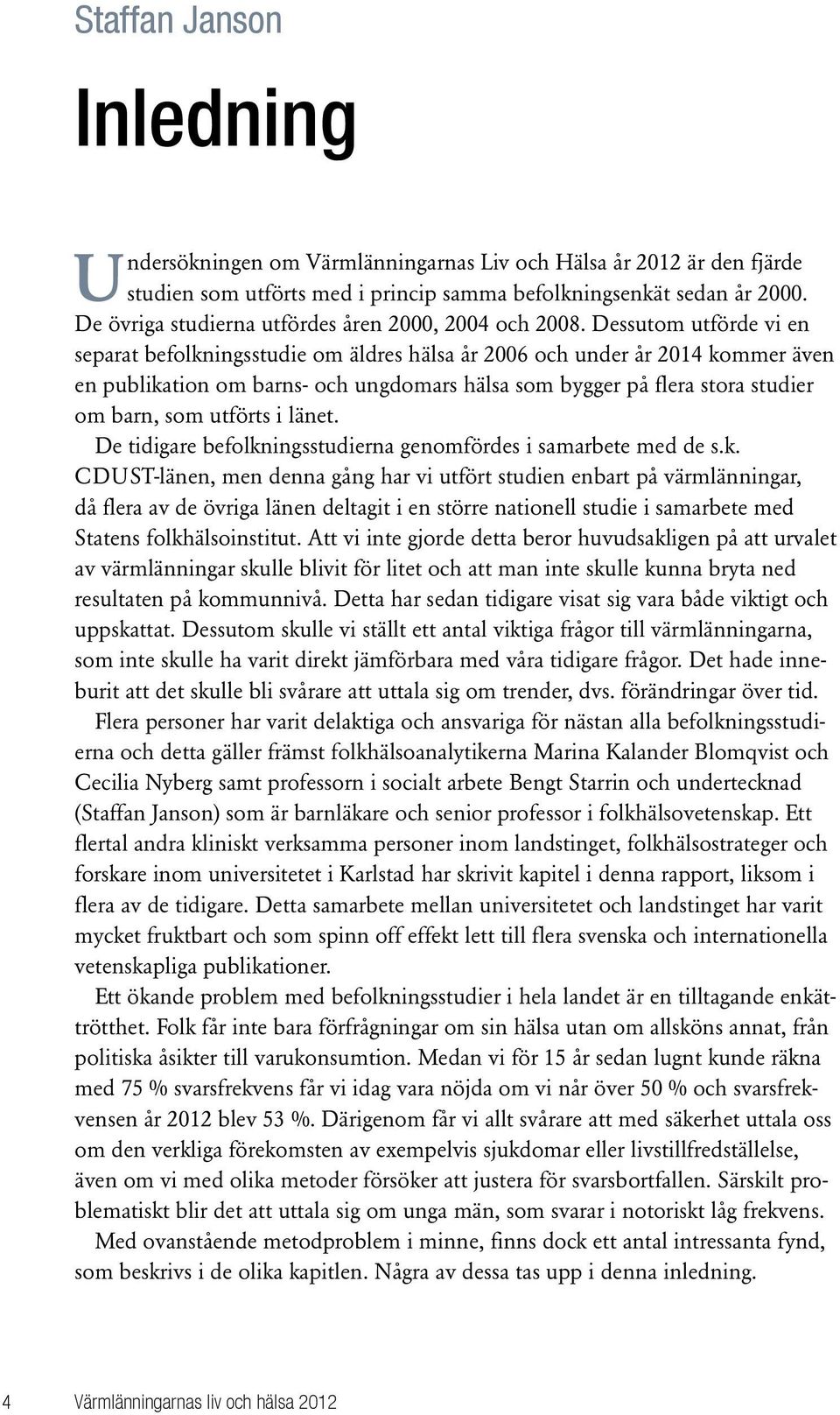 Dessutom utförde vi en separat befolkningsstudie om äldres hälsa år 2006 och under år 2014 kommer även en publikation om barns- och ungdomars hälsa som bygger på flera stora studier om barn, som