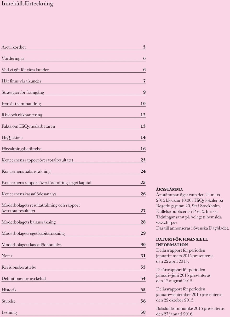 kassaflödesanalys 26 Moderbolagets resultaträkning och rapport över totalresultatet 27 Moderbolagets balansräkning 28 Moderbolagets eget kapitalräkning 29 Moderbolagets kassaflödesanalys 30 Noter 31