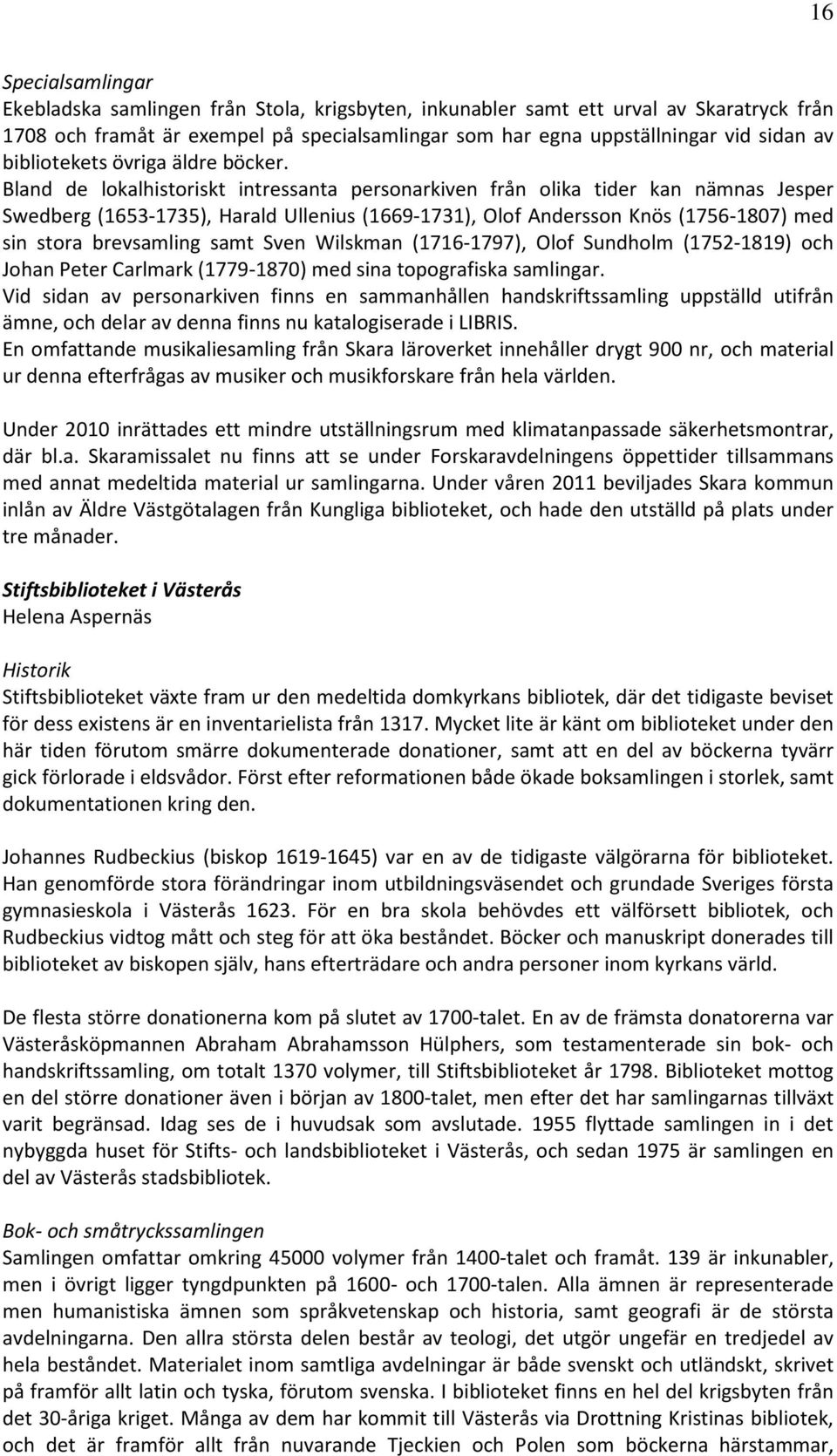 Bland de lokalhistoriskt intressanta personarkiven från olika tider kan nämnas Jesper Swedberg (1653-1735), Harald Ullenius (1669-1731), Olof Andersson Knös (1756-1807) med sin stora brevsamling samt