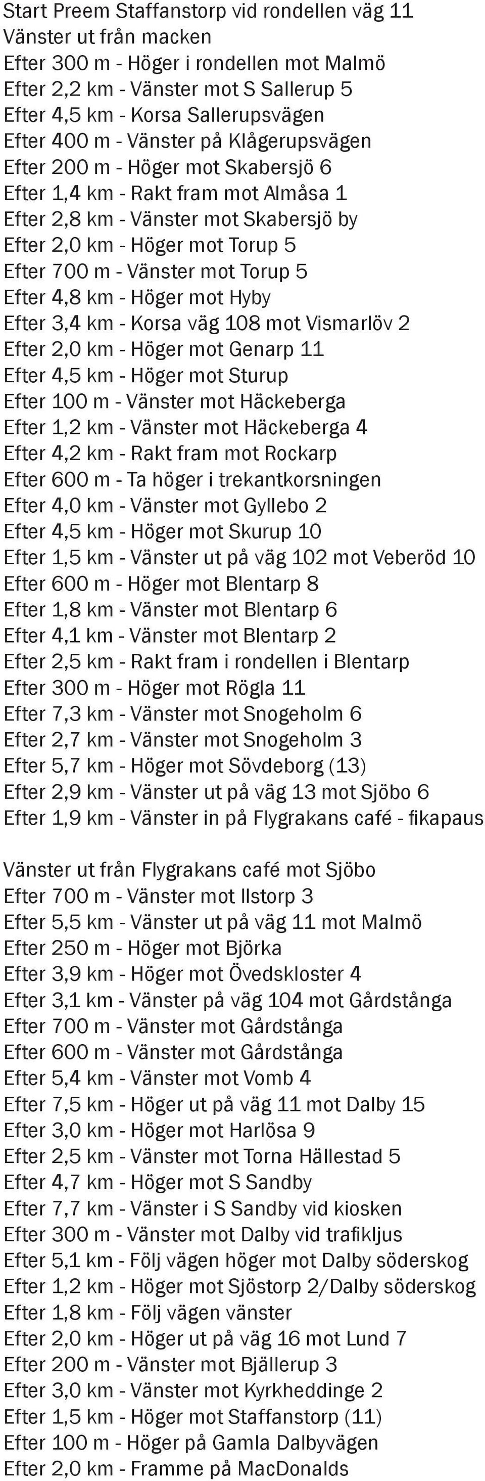 mot Torup 5 Efter 4,8 km - Höger mot Hyby Efter 3,4 km - Korsa väg 108 mot Vismarlöv 2 Efter 2,0 km - Höger mot Genarp 11 Efter 4,5 km - Höger mot Sturup Efter 100 m - Vänster mot Häckeberga Efter