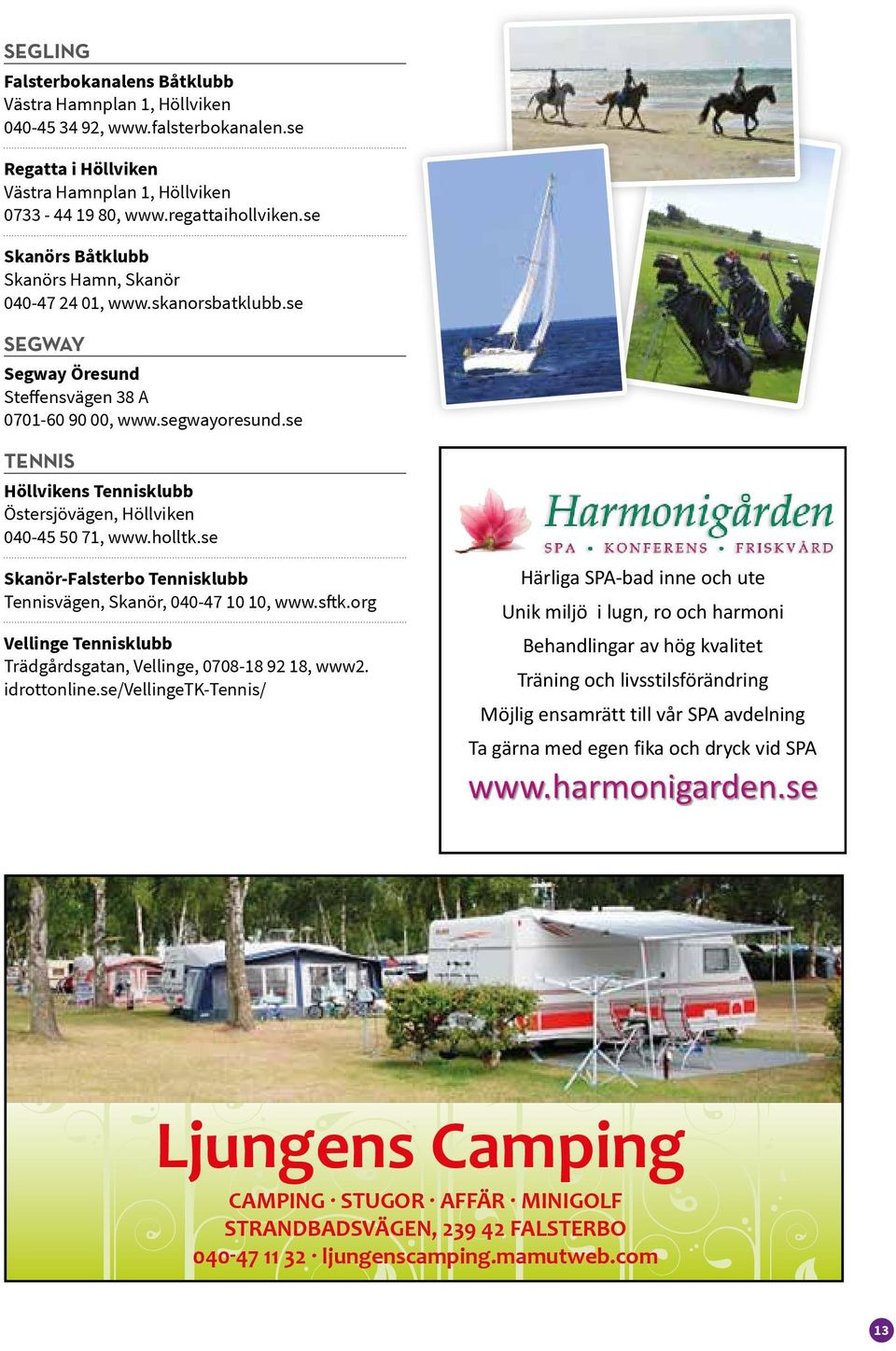 se TENNIS Höllvikens Tennisklubb Östersjövägen, Höllviken 040-45 50 71, www.holltk.se Skanör-Falsterbo Tennisklubb Tennisvägen, Skanör, 040-47 10 10, www.sftk.