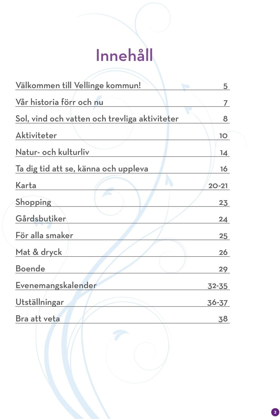 Aktiviteter 10 Natur- och kulturliv 14 Ta dig tid att se, känna och uppleva 16 Karta