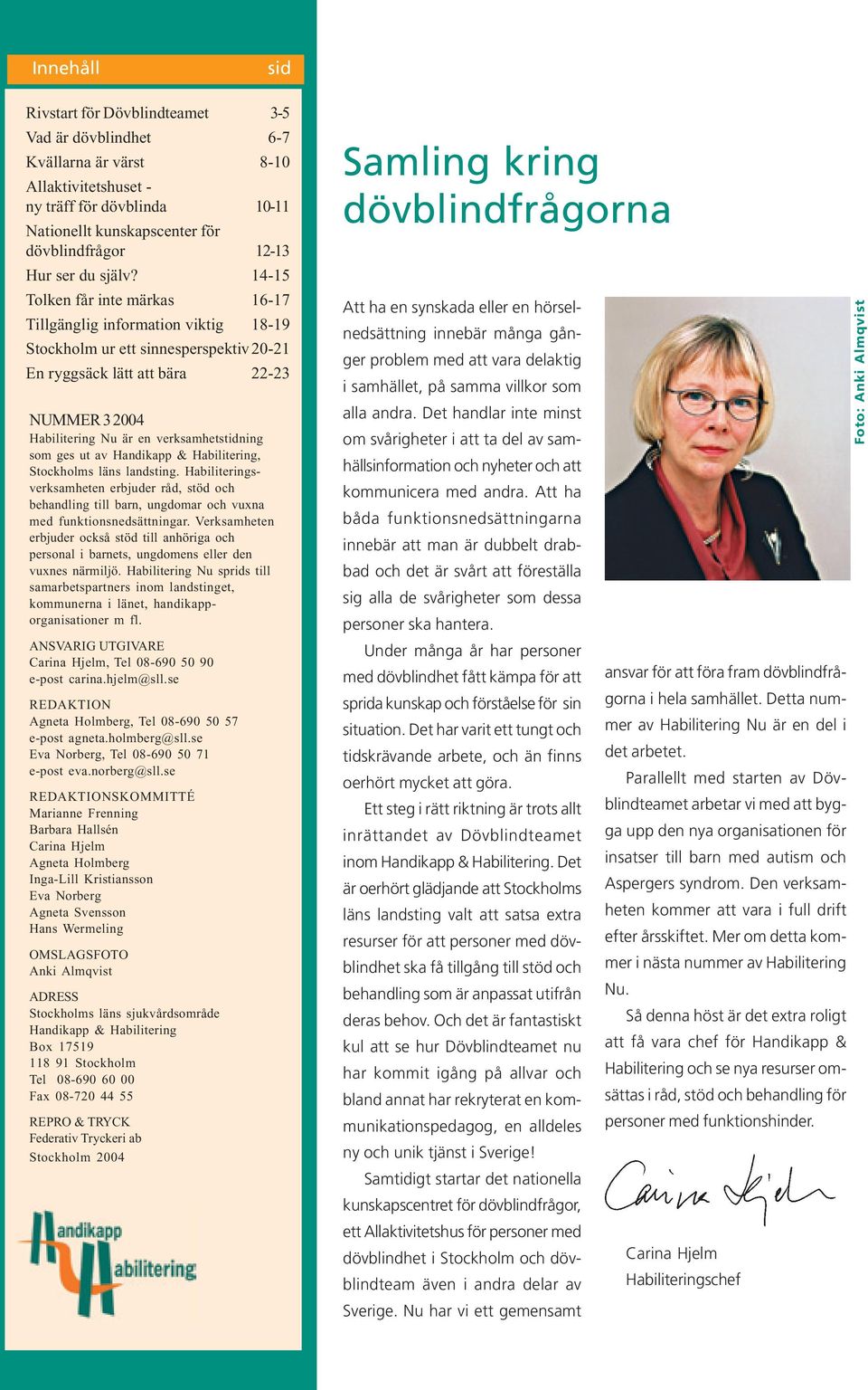 14-15 Tolken får inte märkas 16-17 Tillgänglig information viktig 18-19 Stockholm ur ett sinnesperspektiv20-21 En ryggsäck lätt att bära 22-23 NUMMER 3 2004 Habilitering Nu är en verksamhetstidning