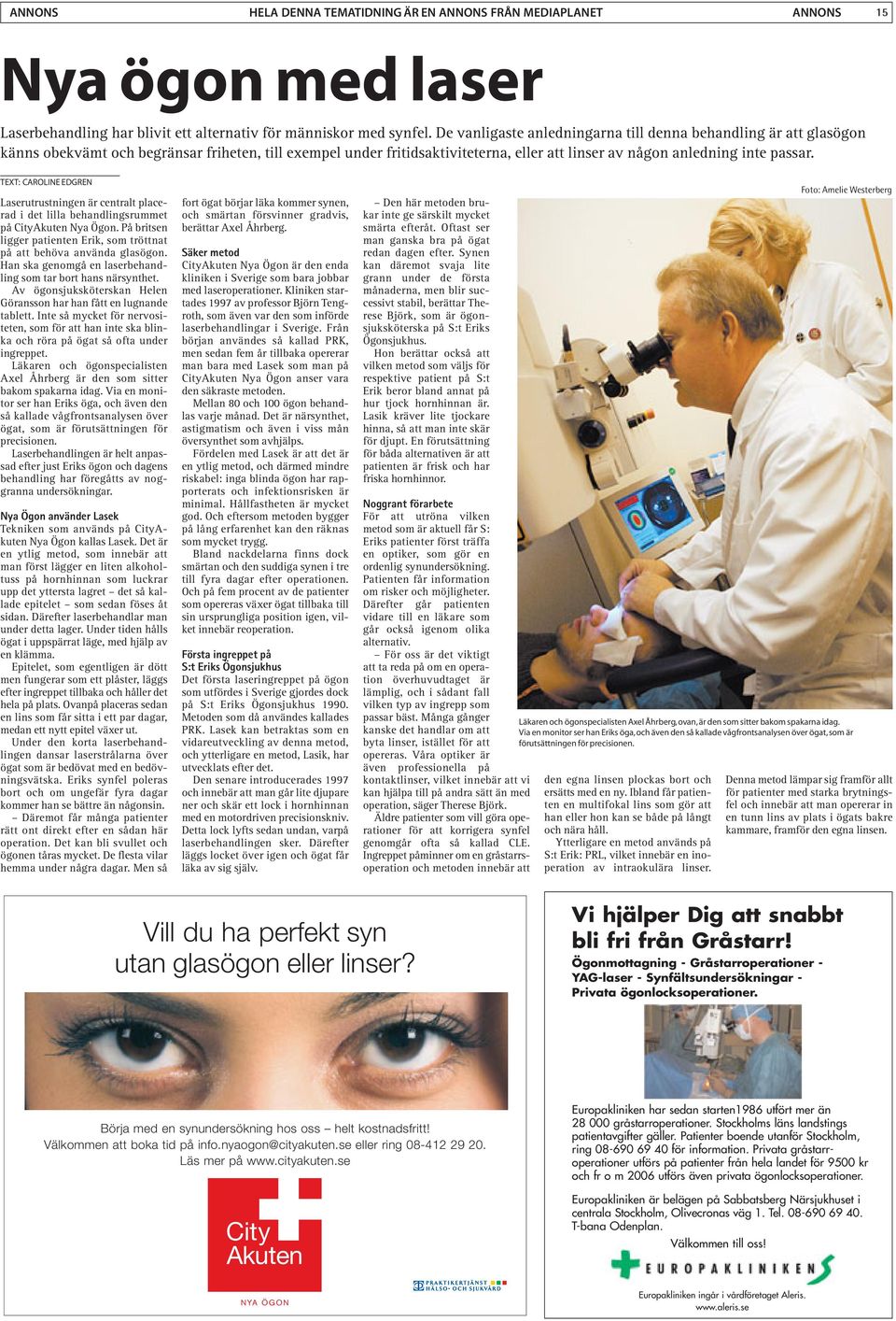 Laserutrustningen är centralt placerad i det lilla behandlingsrummet på CityAkuten Nya Ögon. På britsen ligger patienten Erik, som tröttnat på att behöva använda glasögon.