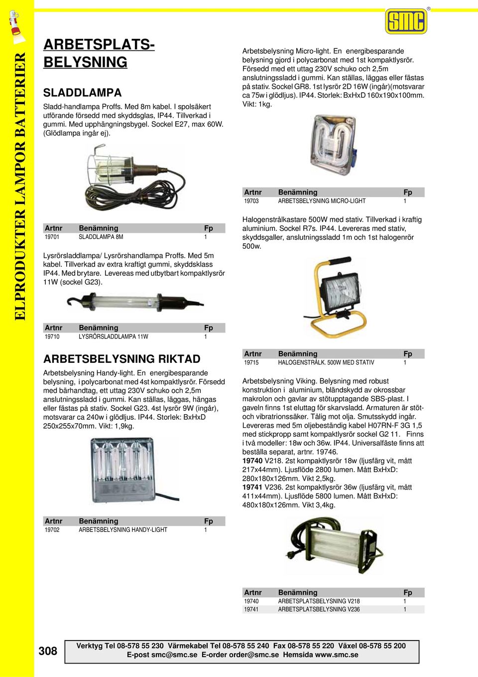 Levereas med utbytbart kompaktlysrör 11W (sockel G23). 19710 LYSRÖRSLADDLAMPA 11W 1 Arbetsbelysning Micro-light. En energibesparande belysning gjord i polycarbonat med 1st kompaktlysrör.