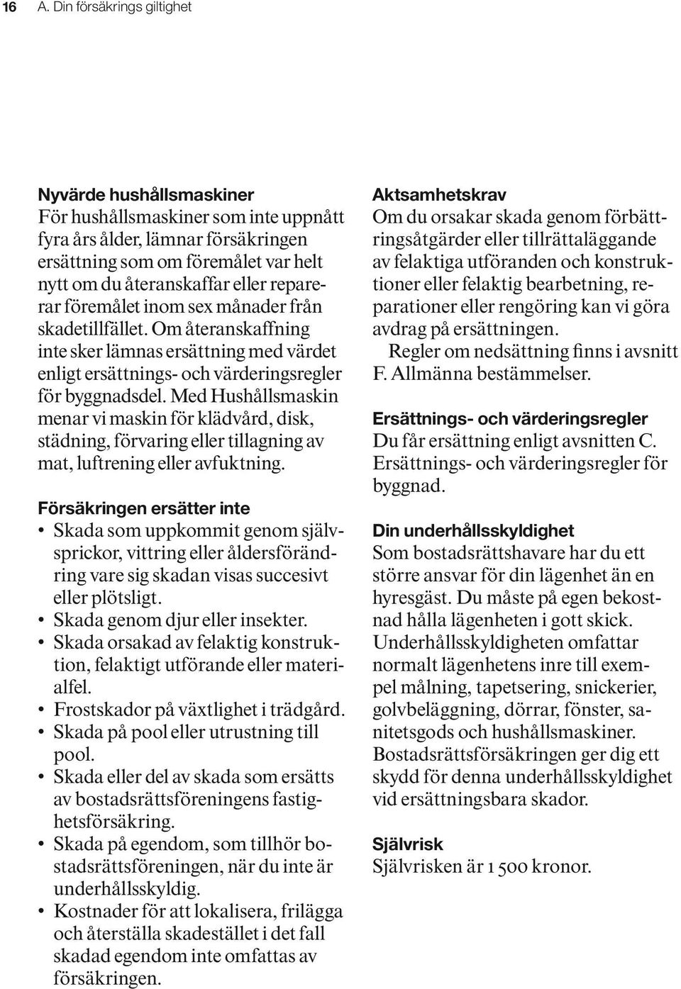 Med Hushållsmaskin menar vi maskin för klädvård, disk, städning, förvaring eller tillagning av mat, luftrening eller avfuktning.