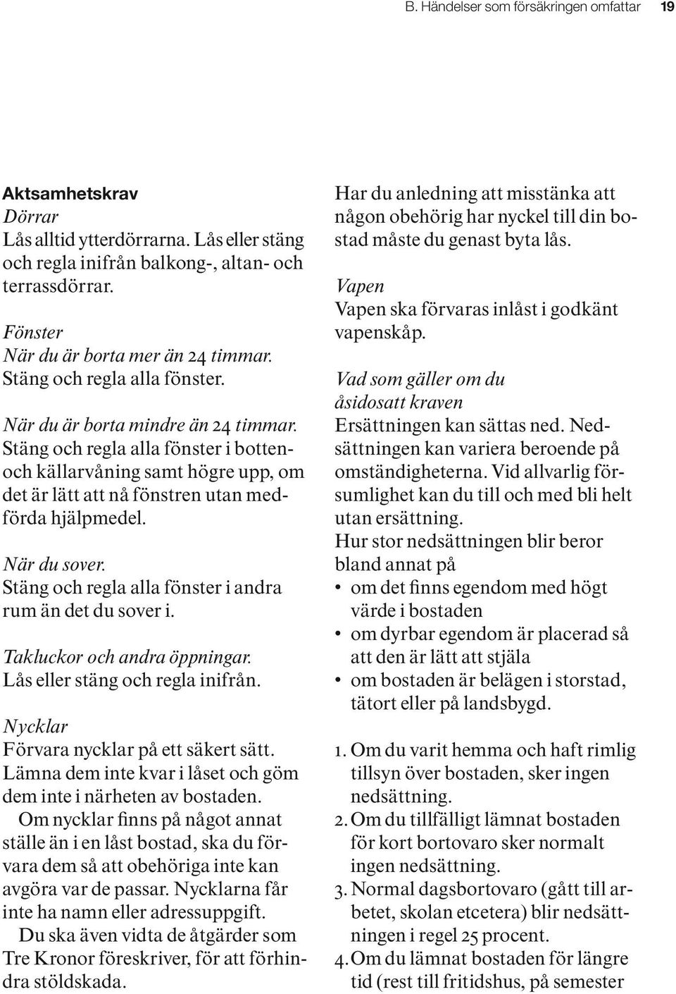 Stäng och regla alla fönster i bottenoch källarvåning samt högre upp, om det är lätt att nå fönstren utan medförda hjälpmedel. När du sover. Stäng och regla alla fönster i andra rum än det du sover i.