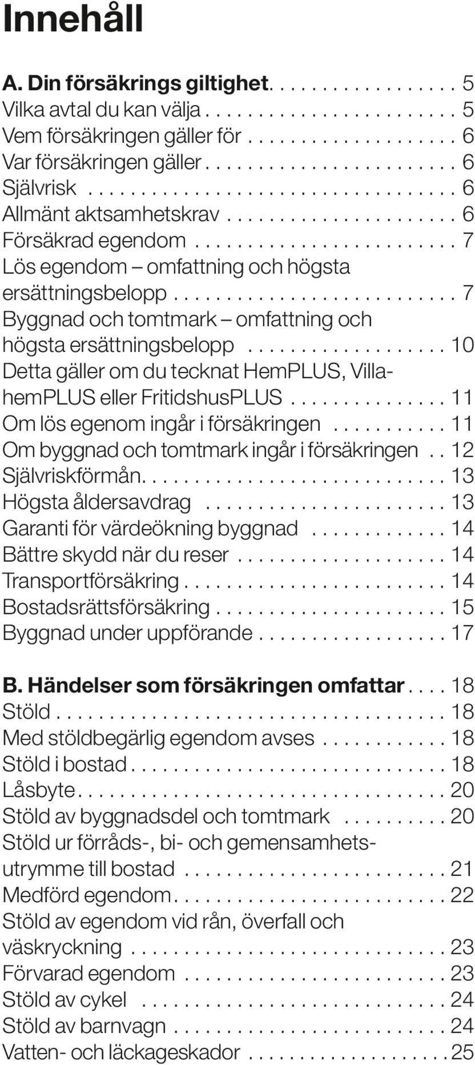 ..11 Om lös egenom ingår i försäkringen...11 Om byggnad och tomtmark ingår i försäkringen...12 Självriskförmån............................. 13 Högsta åldersavdrag...13 Garanti för värdeökning byggnad.