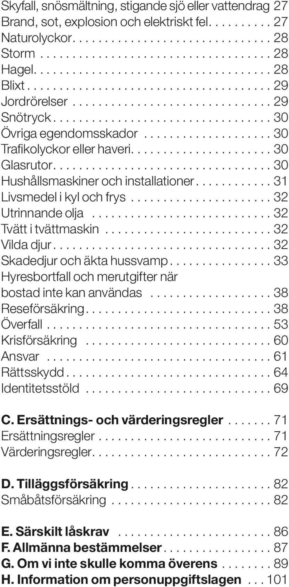 ..32 Tvätt i tvättmaskin...32 Vilda djur...32 Skadedjur och äkta hussvamp....33 Hyresbortfall och merutgifter när bostad inte kan användas...38 Reseförsäkring...38 Överfall...53 Krisförsäkring.