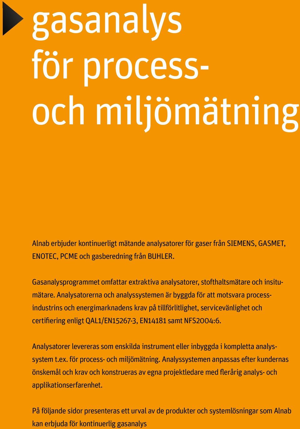 Analysatorerna och analyssystemen är byggda för att motsvara processindustrins och energimarknadens krav på tillförlitlighet, servicevänlighet och certifiering enligt QAL1/EN15267-3, EN14181 samt