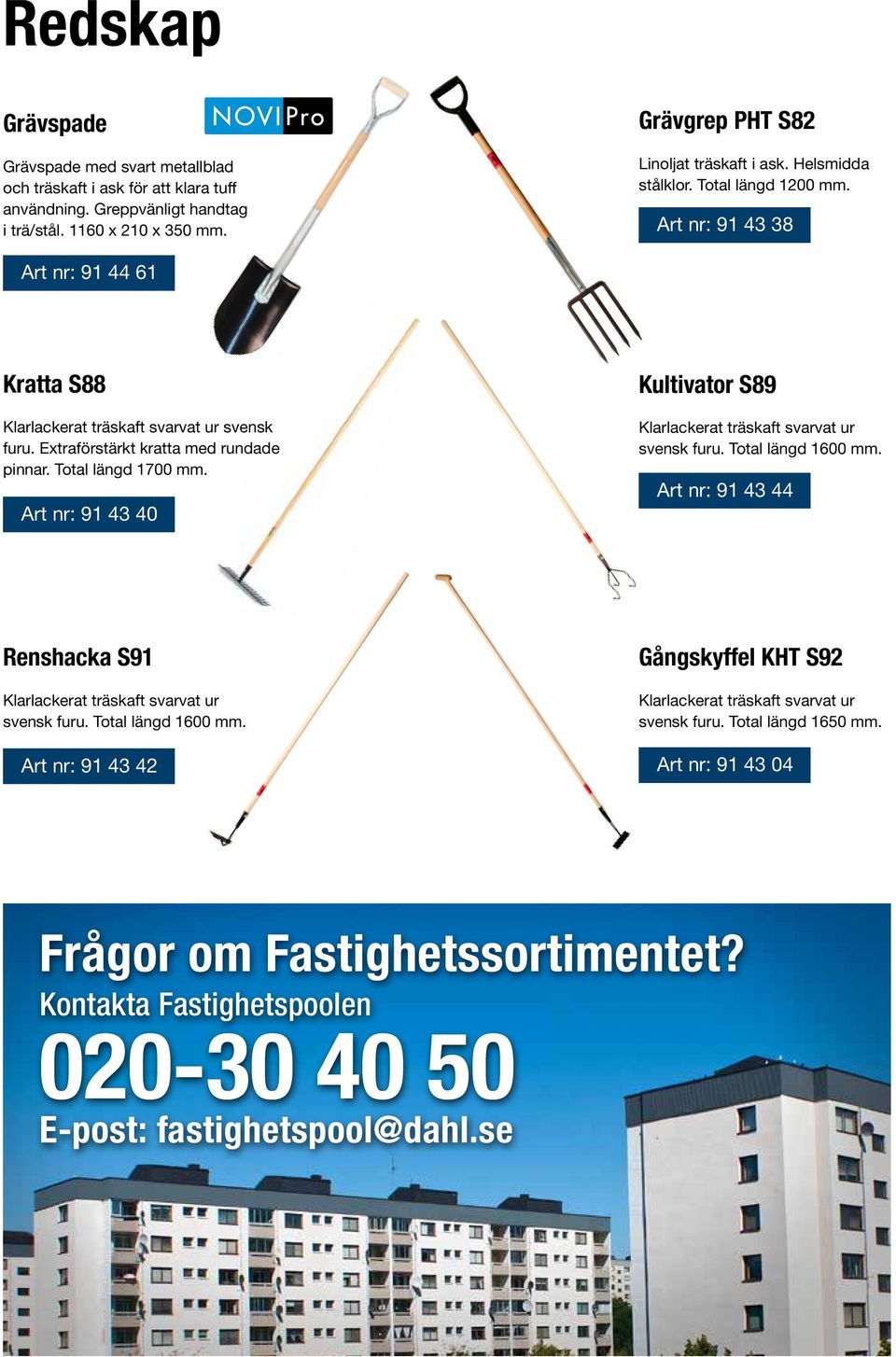 Art nr: 91 43 40 Kultivator S89 Klarlackerat träskaft svarvat ur svensk furu. Total längd 1600 mm. Art nr: 91 43 44 Renshacka S91 Klarlackerat träskaft svarvat ur svensk furu. Total längd 1600 mm. Art nr: 91 43 42 Gångskyffel KHT S92 Klarlackerat träskaft svarvat ur svensk furu.