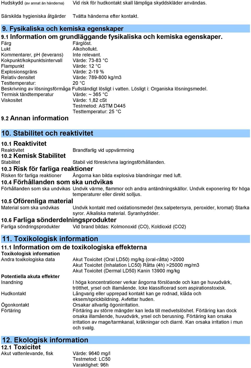 Kokpunkt/kokpunktsintervall Värde: 73-83 C Flampunkt Värde: 12 C Explosionsgräns Värde: 2-19 % Relativ densitet Värde: 789-800 kg/m3 Testtemperatur: 20 C Beskrivning av lösningsförmåga Fullständigt