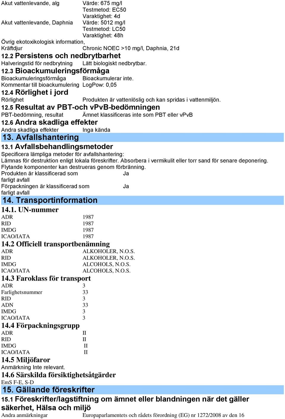 Kommentar till bioackumulering LogPow: 0,05 12.4 Rörlighet i jord Rörlighet Produkten är vattenlöslig och kan spridas i vattenmiljön. 12.5 Resultat av PBT-och vpvb-bedömningen PBT-bedömning, resultat Ämnet klassificeras inte som PBT eller vpvb 12.