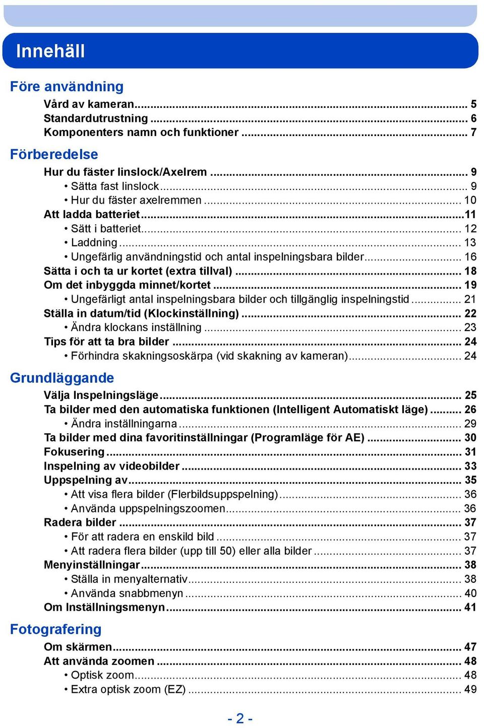 .. 16 Sätta i och ta ur kortet (extra tillval)... 18 Om det inbyggda minnet/kortet... 19 Ungefärligt antal inspelningsbara bilder och tillgänglig inspelningstid.