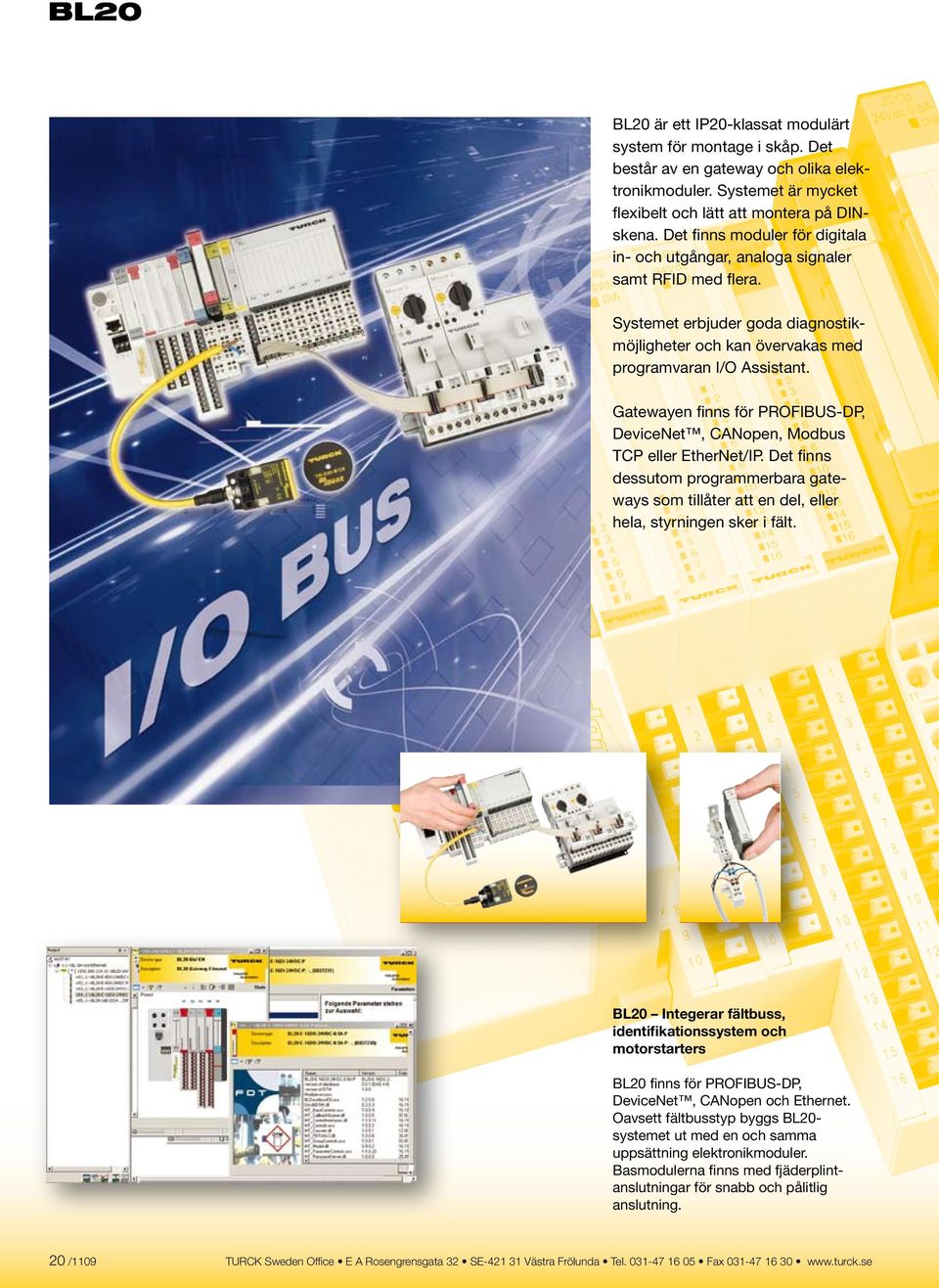 Gatewayen finns för PROFIBUS-DP, DeviceNet, CANopen, Modbus TCP eller EtherNet/IP. Det finns dessutom programmerbara gateways som tillåter att en del, eller hela, styrningen sker i fält.