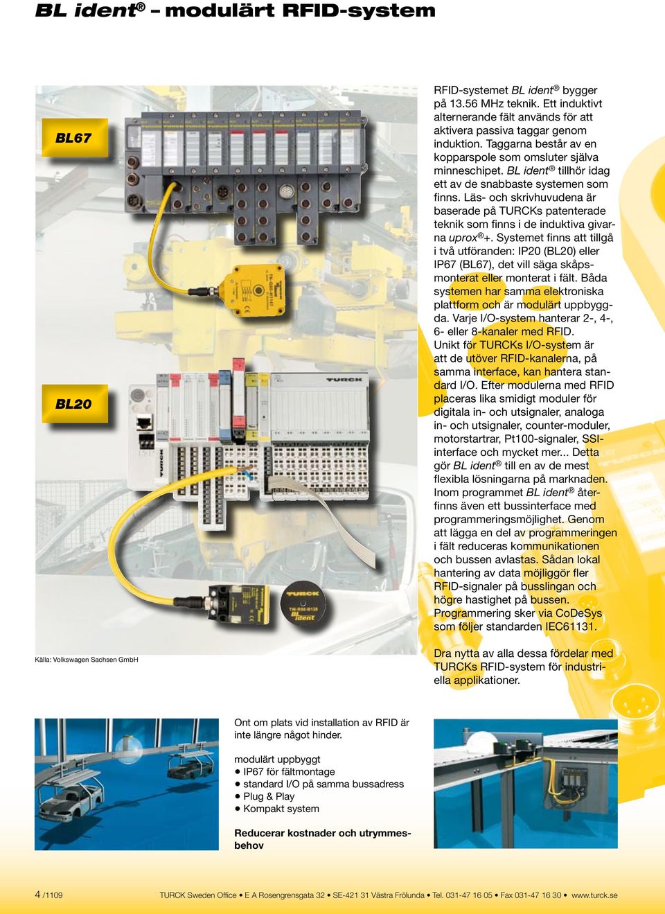 Läs- och skrivhuvudena är baserade på TURCKs patenterade teknik som finns i de induktiva givarna uprox +.