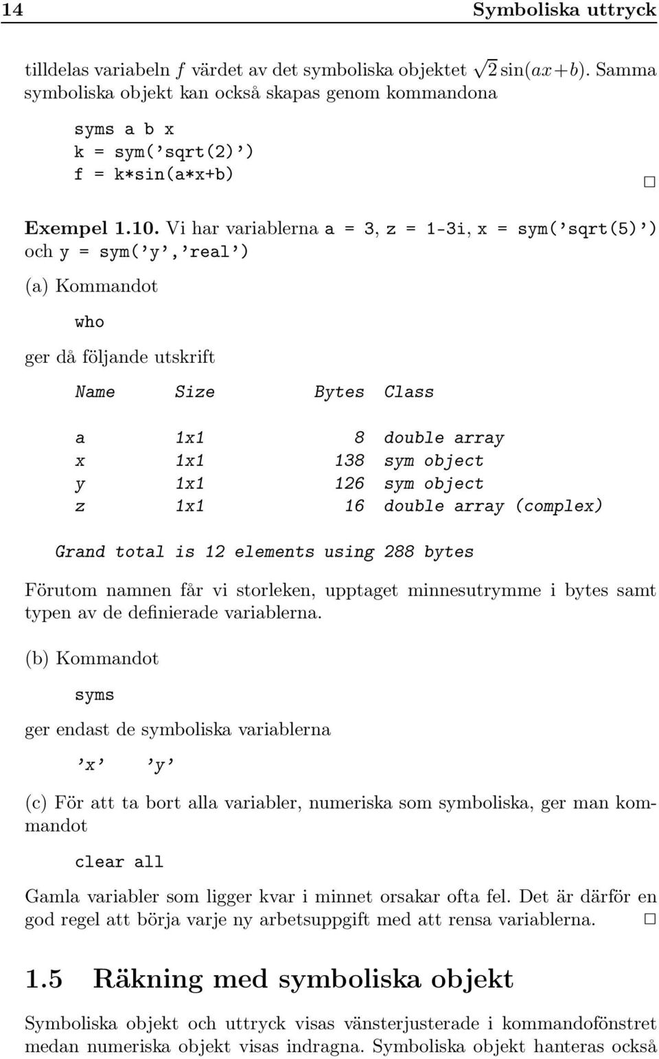 Vi har variablerna a = 3, z = 1-3i, x = sym( sqrt(5) ) och y = sym( y, real ) (a) Kommandot who ger då följande utskrift Name Size Bytes Class a 1x1 8 double array x 1x1 138 sym object y 1x1 126 sym