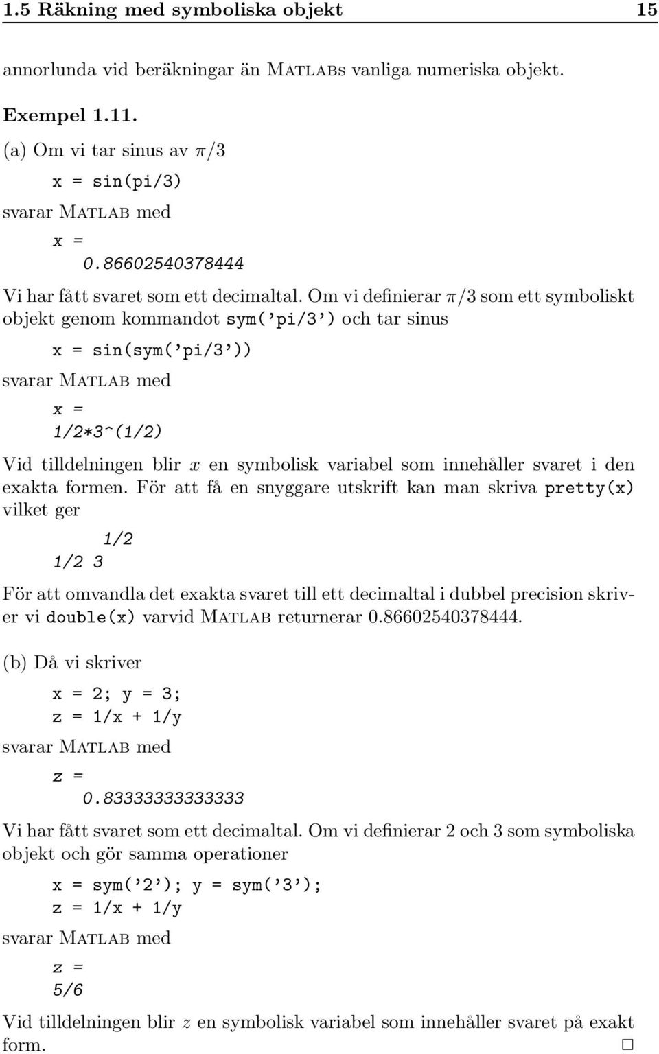 Om vi definierarπ/3 som ett symboliskt objekt genom kommandot sym( pi/3 ) och tar sinus x = sin(sym( pi/3 )) svarar Matlab med x = 1/2*3^(1/2) Vid tilldelningen blir x en symbolisk variabel som