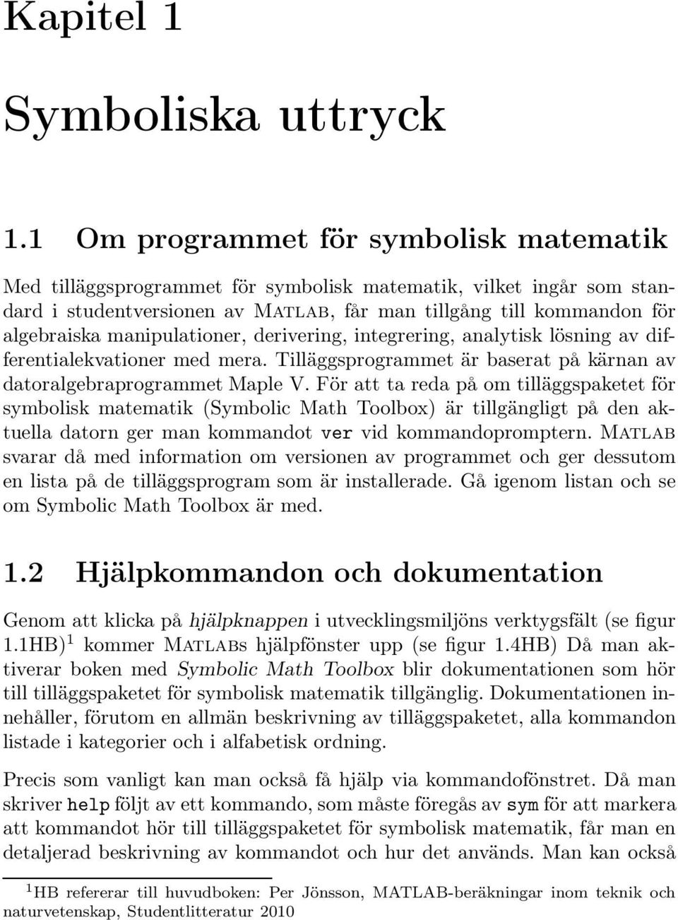 manipulationer, derivering, integrering, analytisk lösning av differentialekvationer med mera. Tilläggsprogrammet är baserat på kärnan av datoralgebraprogrammet Maple V.