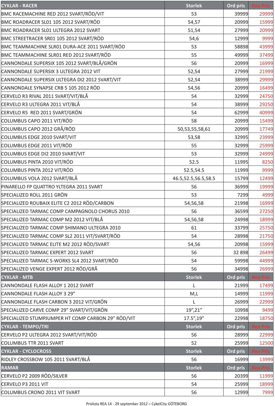 SUPERSIX 105 2012 SVART/BLÅ/GRÖN 56 20999 16999 CANNONDALE SUPERSIX 3 ULTEGRA 2012 VIT 52,54 27999 21999 CANNONDALE SUPERSIX ULTEGRA DI2 2012 SVART/VIT 52,54 38999 29999 CANNONDALE SYNAPSE CRB 5 105