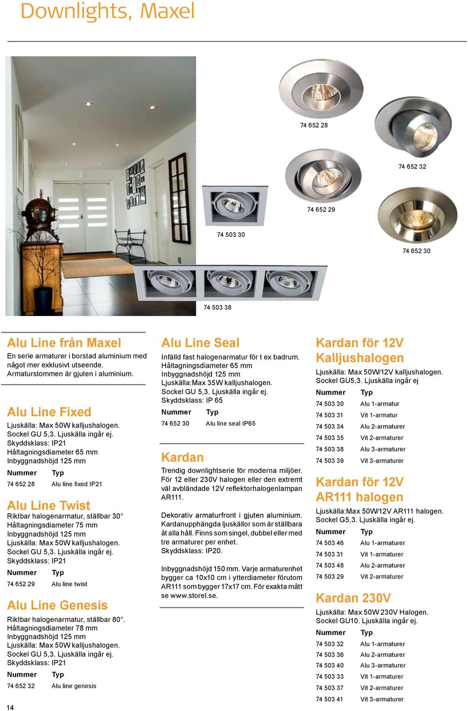 Skyddsklass: IP21 Håltagningsdiameter 65 mm Inbyggnadshöjd 125 mm 74 652 28 Alu line fixed IP21 Alu Line Twist Riktbar halogenarmatur, ställbar 30 Håltagningsdiameter 75 mm Inbyggnadshöjd 125 mm