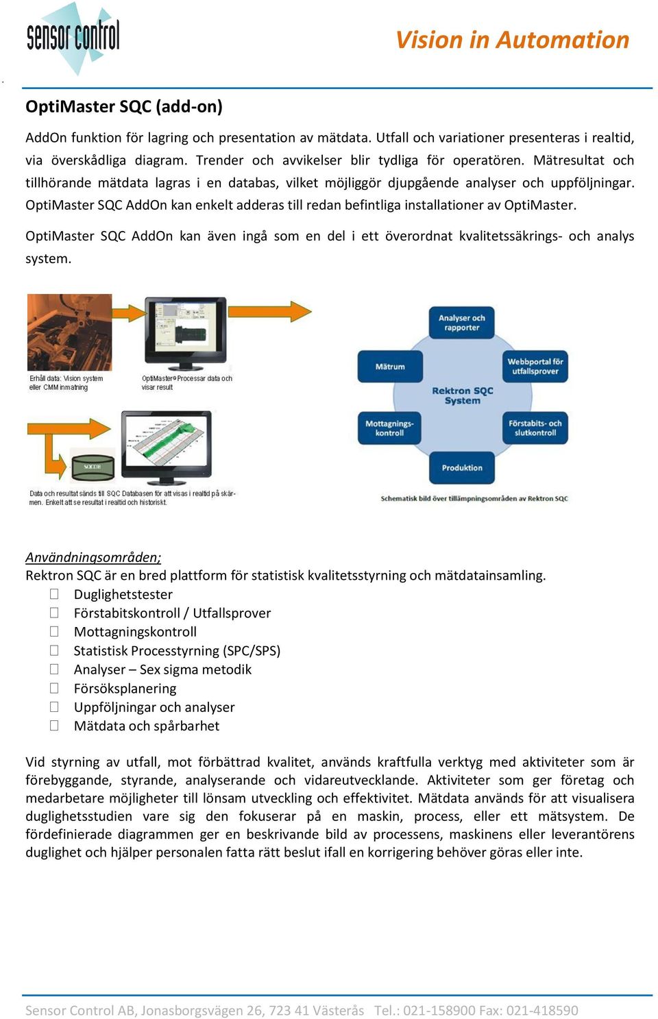 OptiMaster SQC AddOn kan enkelt adderas till redan befintliga installationer av OptiMaster. OptiMaster SQC AddOn kan även ingå som en del i ett överordnat kvalitetssäkrings och analys system.