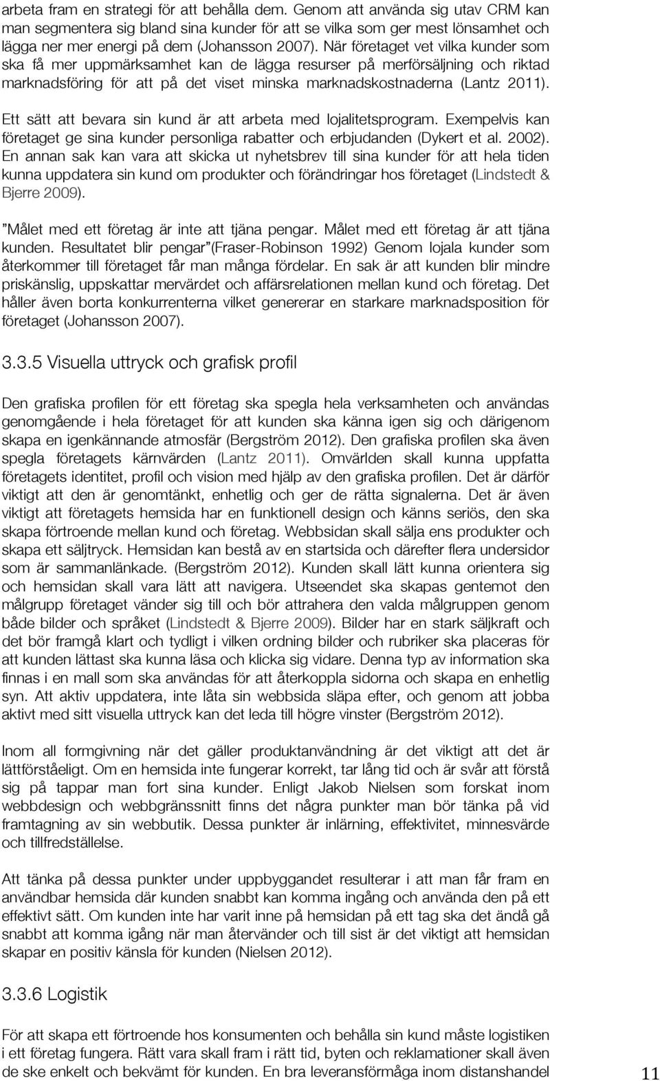 När företaget vet vilka kunder som ska få mer uppmärksamhet kan de lägga resurser på merförsäljning och riktad marknadsföring för att på det viset minska marknadskostnaderna (Lantz 2011).