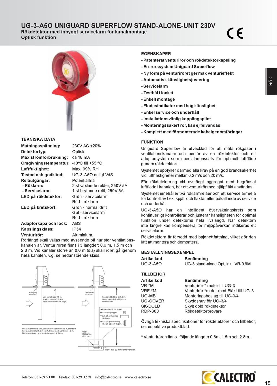 99% RH Testad och godkänd: UG-3-A5O enligt VdS Reläutgångar: Potentialfria - Röklarm: 2 st växlande reläer, 250V 5A - Servicelarm: 1 st brytande relä, 250V 5A LED på rökdetektor: Grön - servicelarm