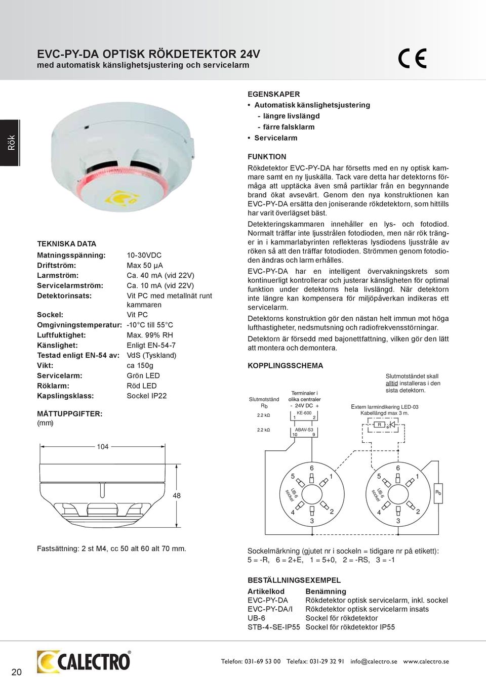 99% RH Känslighet: Enligt EN-54-7 Testad enligt EN-54 av: VdS (Tyskland) Vikt: ca 150g Servicelarm: Grön LED Röklarm: Röd LED Kapslingsklass: Sockel IP22 MÅTTUPPGIFTER: (mm) EGENSKAPER Automatisk