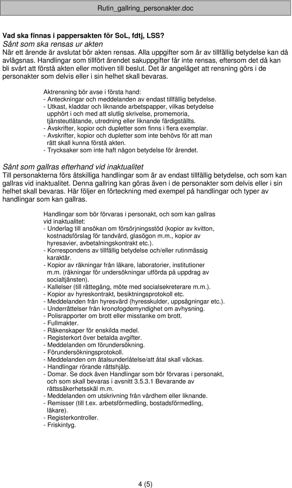 Det är angeläget att rensning görs i de personakter som delvis eller i sin helhet skall bevaras. Aktrensning bör avse i första hand: - Anteckningar och meddelanden av endast tillfällig betydelse.