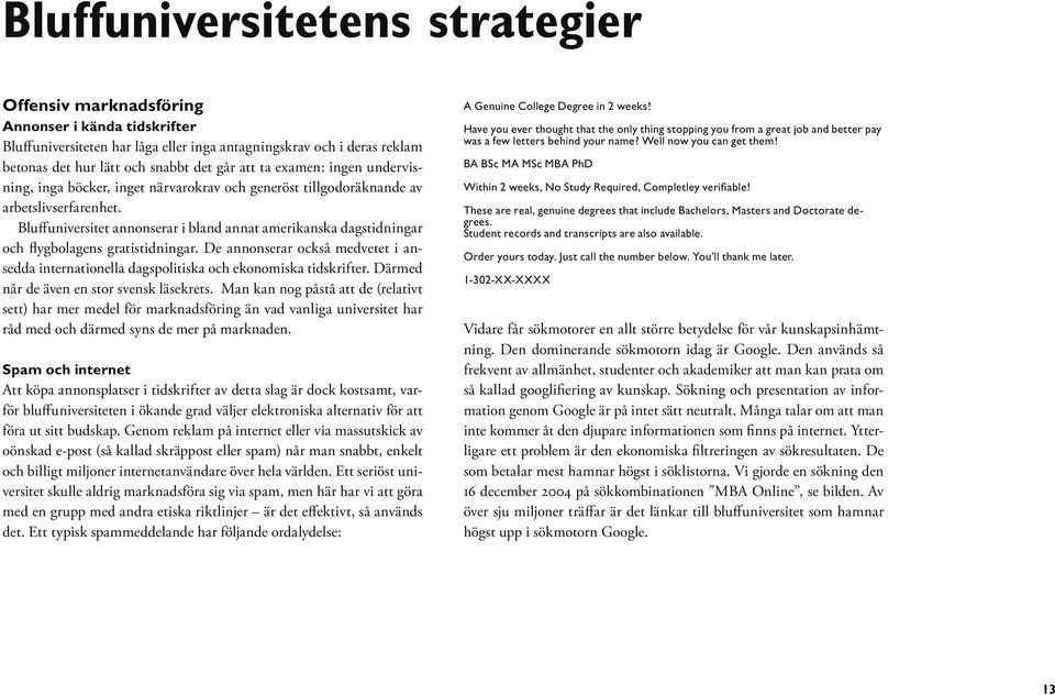 Bluffuniversitet annonserar i bland annat amerikanska dagstidningar och flygbolagens gratistidningar. De annonserar också medvetet i ansedda internationella dagspolitiska och ekonomiska tidskrifter.