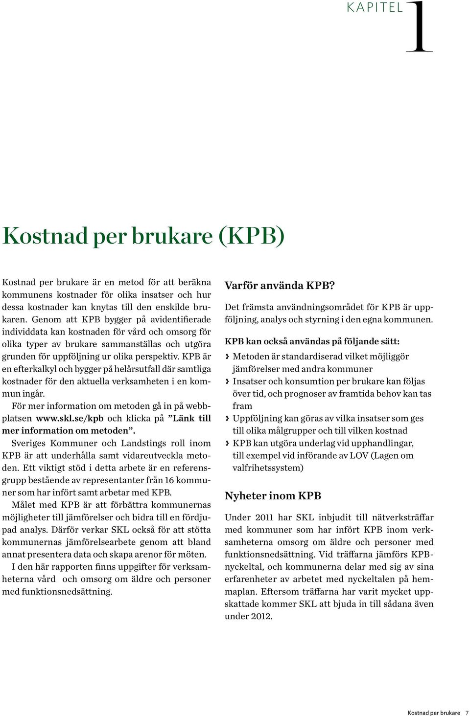 KPB är en efterkalkyl och bygger på helårsutfall där samtliga kostnader för den aktuella verksamheten i en kommun ingår. För mer information om metoden gå in på webbplatsen www.skl.