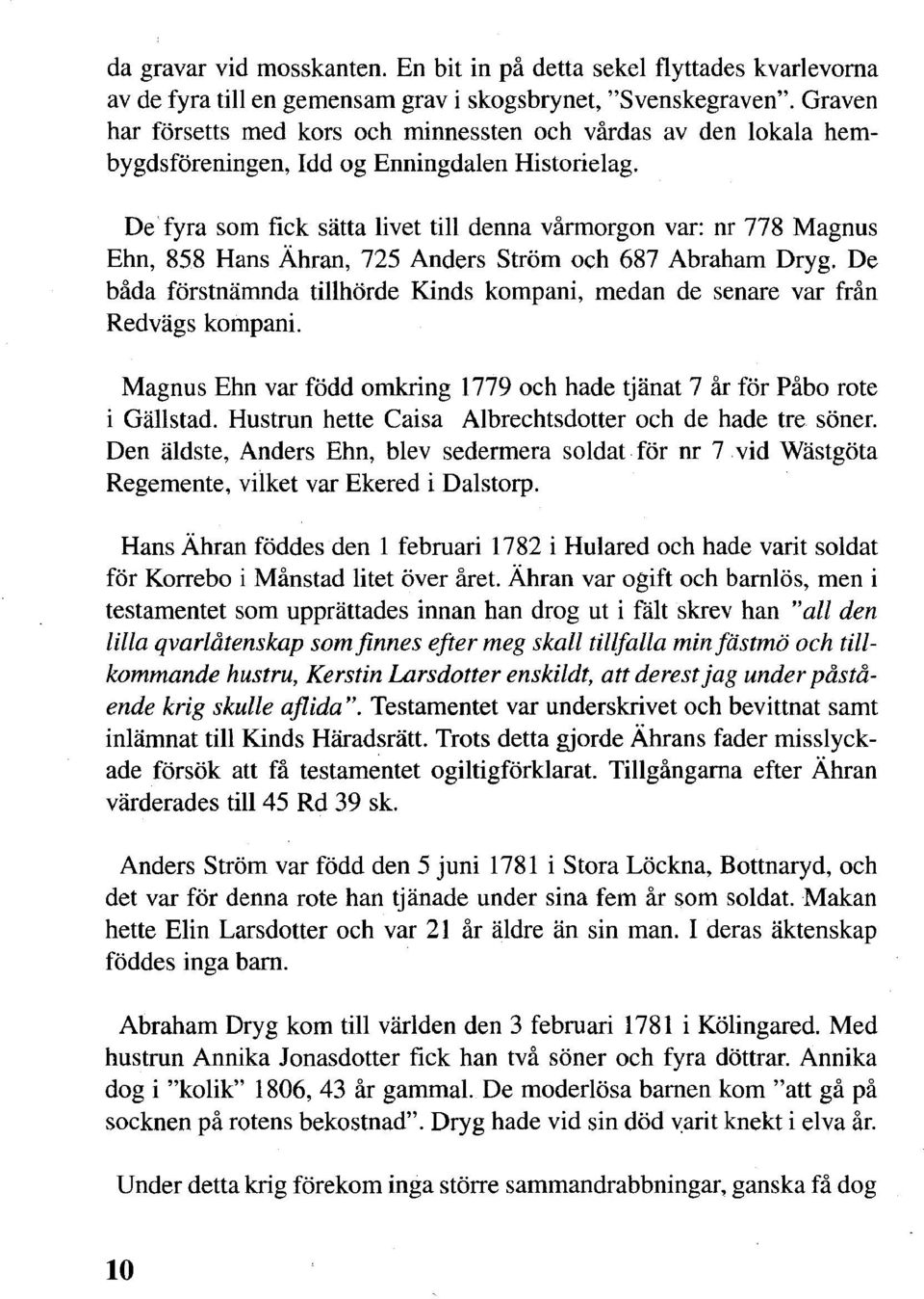 De fyra som fick sätta livet till denna vårmorgon var: nr 778 Magnus Ehn, 858 Hans Ähran, 725 Anders Ström och 687 Abraham Dryg.