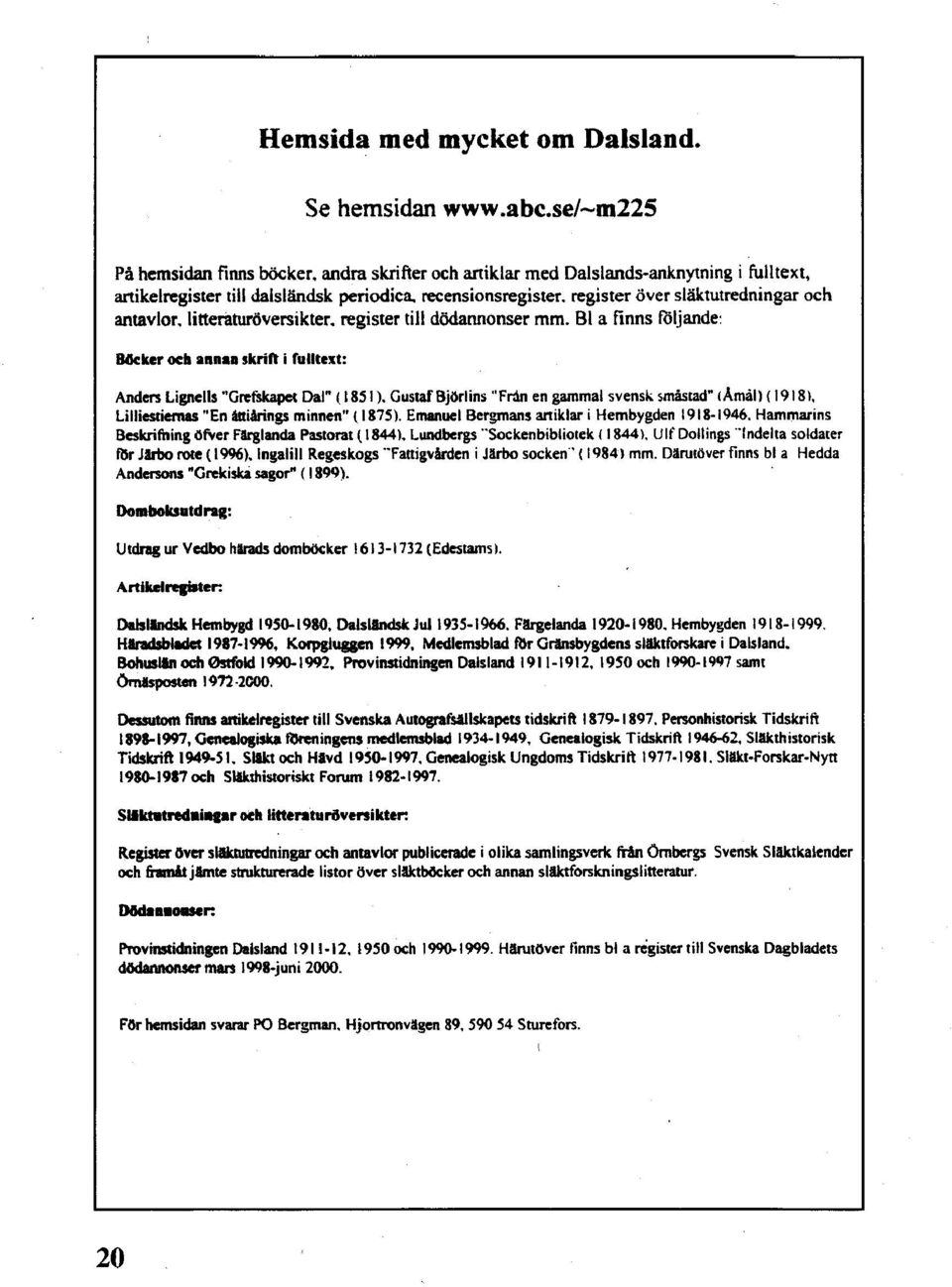 skrift i rulltext: Anden Lignells "Grefskapet Dal" ( 1851 ). Gustaf Björlins "Fr:In en gammal svensk småstad" I Amål) ( 1918 l. Lilliestiernas "En åttiårings minnen" (1875).