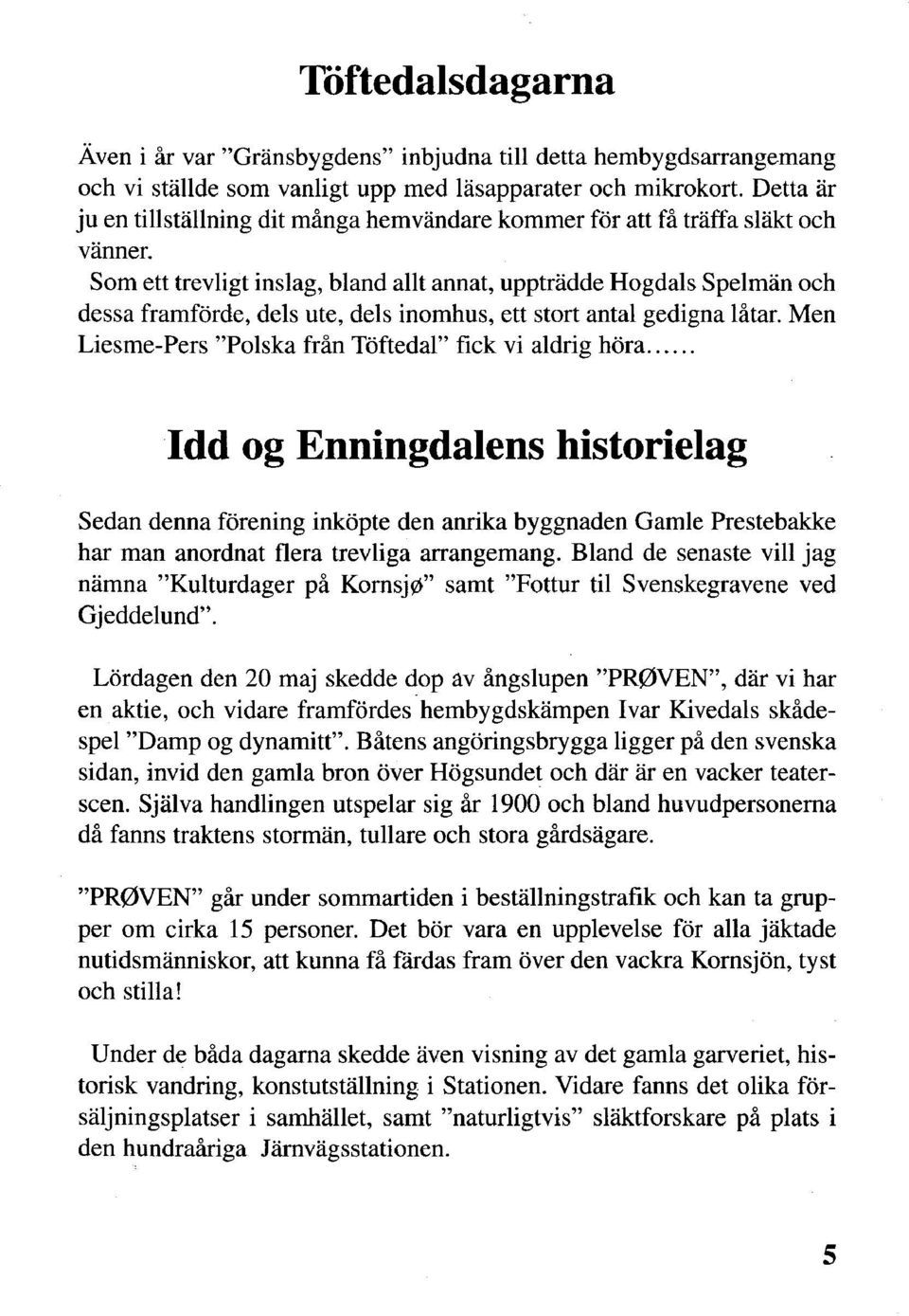 Som ett trevligt inslag, bland allt annat, uppträdde Hogdals Spelmän och dessa framförde, dels ute, dels inomhus, ett stort antal gedigna låtar.