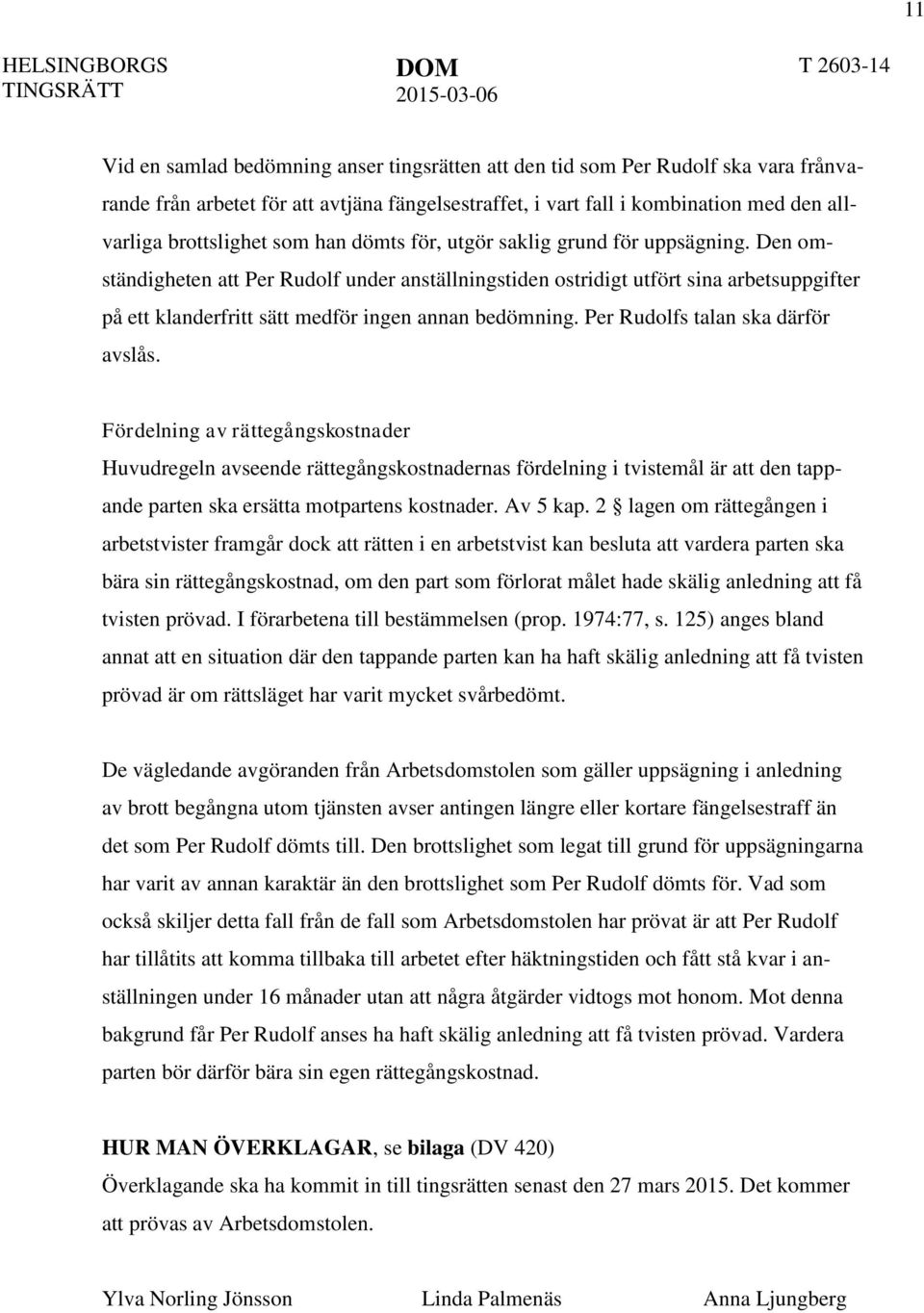 Den omständigheten att Per Rudolf under anställningstiden ostridigt utfört sina arbetsuppgifter på ett klanderfritt sätt medför ingen annan bedömning. Per Rudolfs talan ska därför avslås.