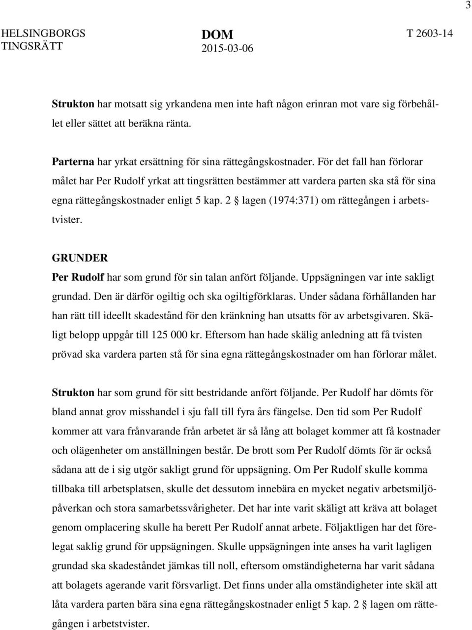 2 lagen (1974:371) om rättegången i arbetstvister. GRUNDER Per Rudolf har som grund för sin talan anfört följande. Uppsägningen var inte sakligt grundad.