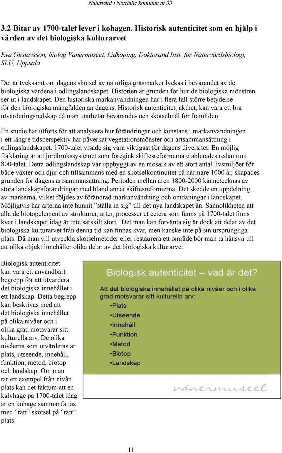 Historien är grunden för hur de biologiska mönstren ser ut i landskapet. Den historiska markanvändningen har i flera fall större betydelse för den biologiska mångfalden än dagens.