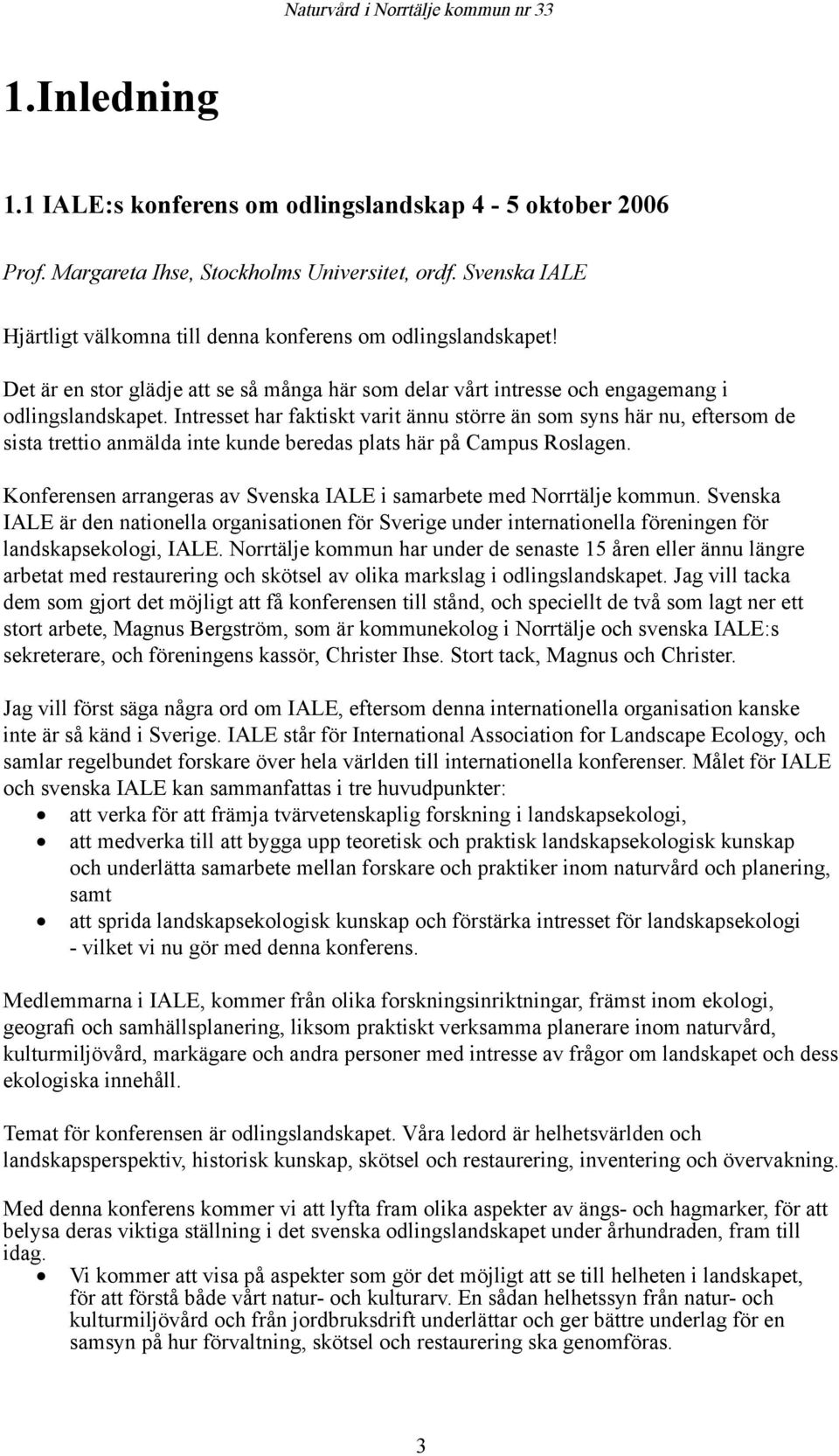 Intresset har faktiskt varit ännu större än som syns här nu, eftersom de sista trettio anmälda inte kunde beredas plats här på Campus Roslagen.