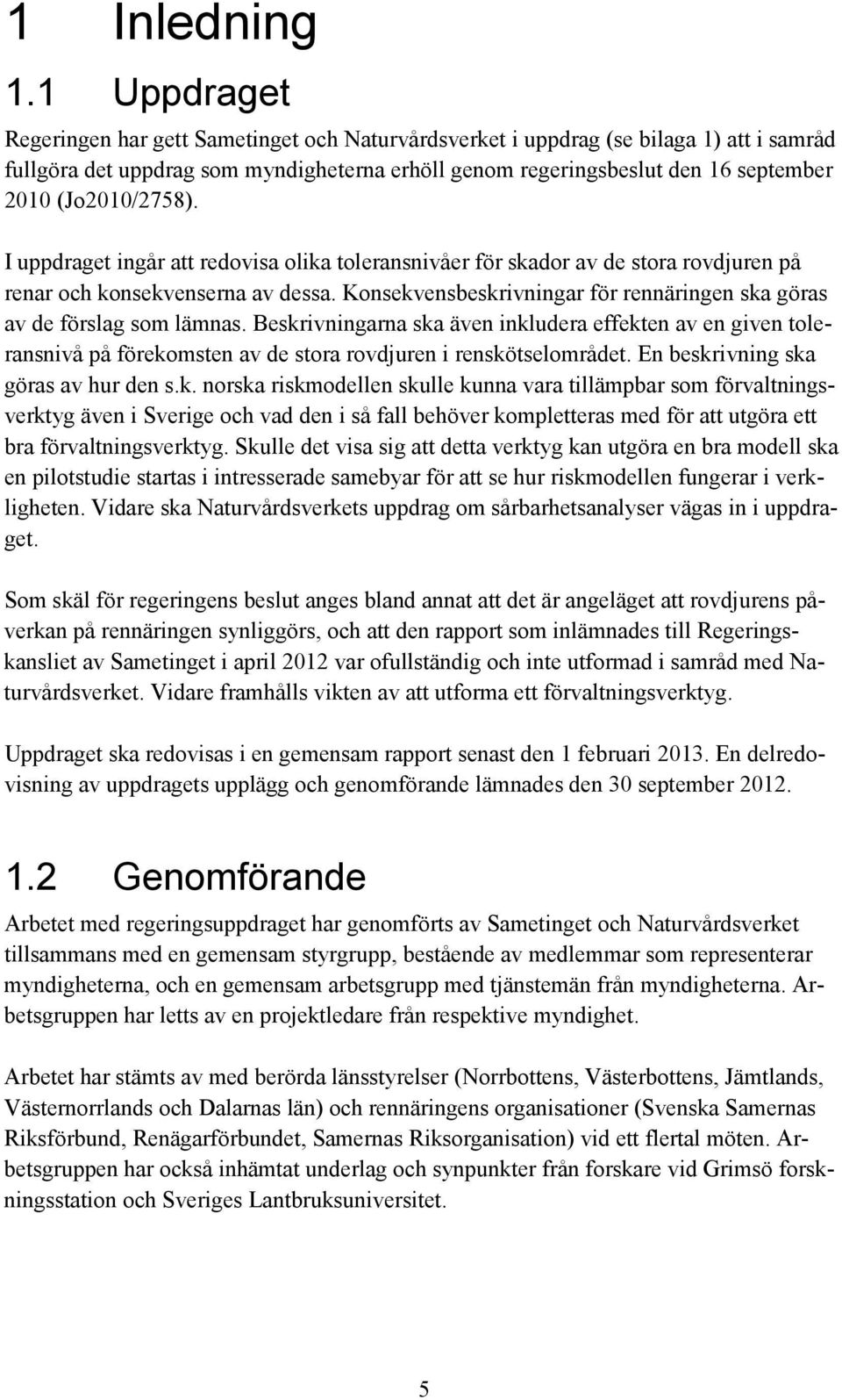 (Jo2010/2758). I uppdraget ingår att redovisa olika toleransnivåer för skador av de stora rovdjuren på renar och konsekvenserna av dessa.