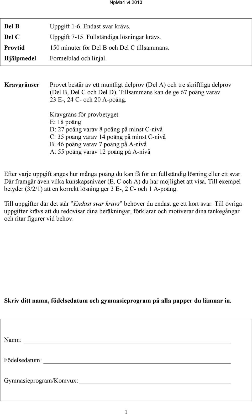 Kravgräns för provbetyget E: 18 poäng D: 27 poäng varav 8 poäng på minst C-nivå C: 35 poäng varav 14 poäng på minst C-nivå B: 46 poäng varav 7 poäng på A-nivå A: 55 poäng varav 12 poäng på A-nivå