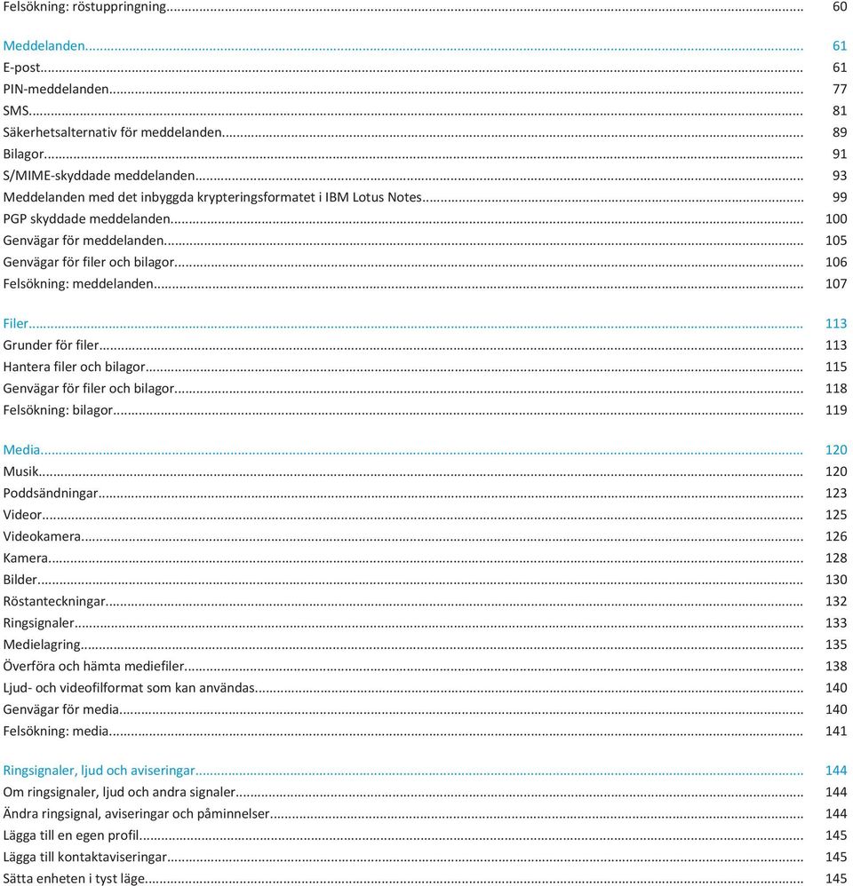 .. 106 Felsökning: meddelanden... 107 Filer... 113 Grunder för filer... 113 Hantera filer och bilagor... 115 Genvägar för filer och bilagor... 118 Felsökning: bilagor... 119 Media... 120 Musik.