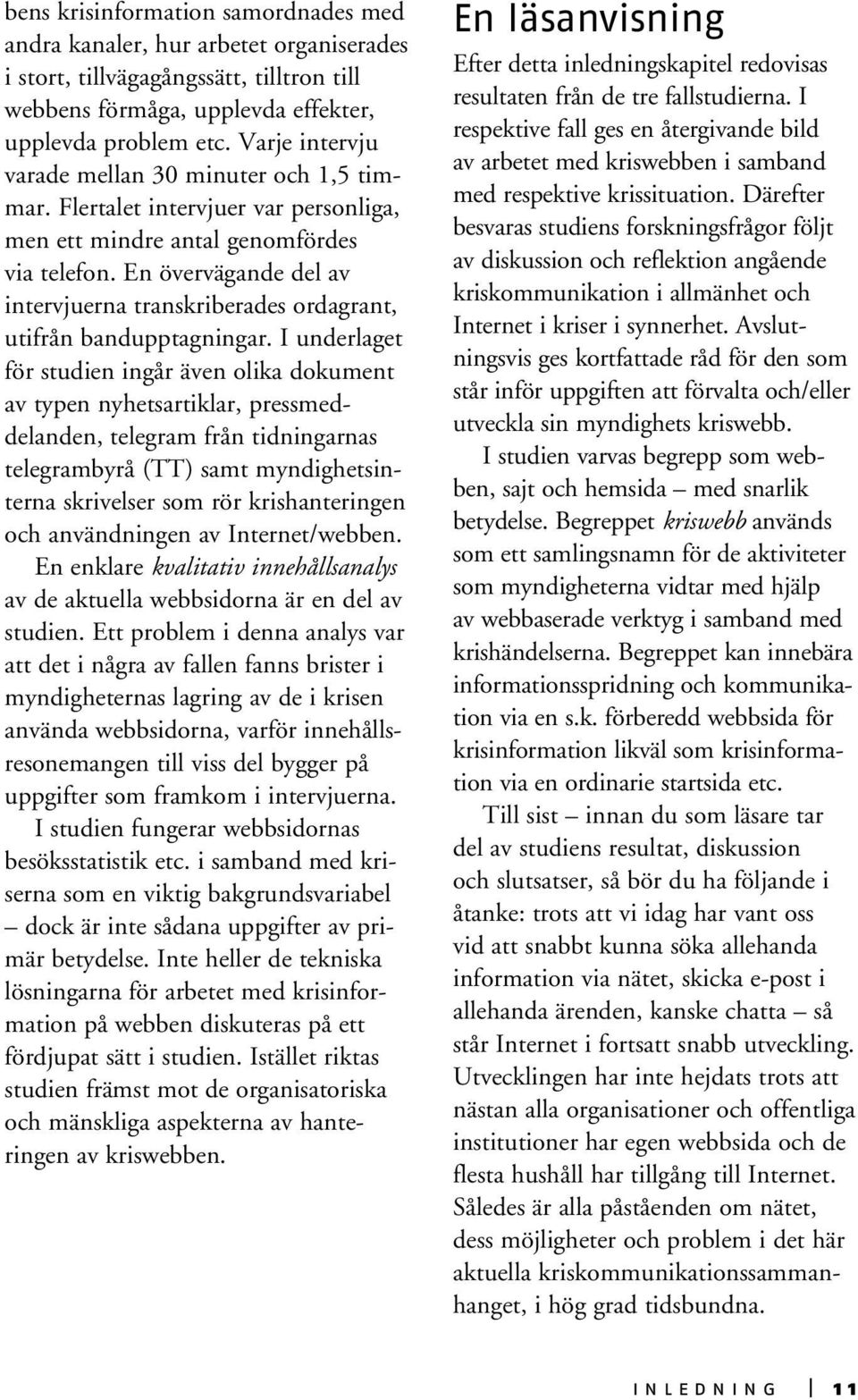 En övervägande del av intervjuerna transkriberades ordagrant, utifrån bandupptagningar.