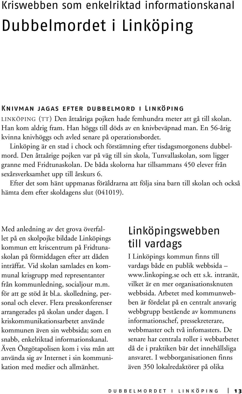 Linköping är en stad i chock och förstämning efter tisdagsmorgonens dubbelmord. Den åttaårige pojken var på väg till sin skola, Tunvallaskolan, som ligger granne med Fridtunaskolan.