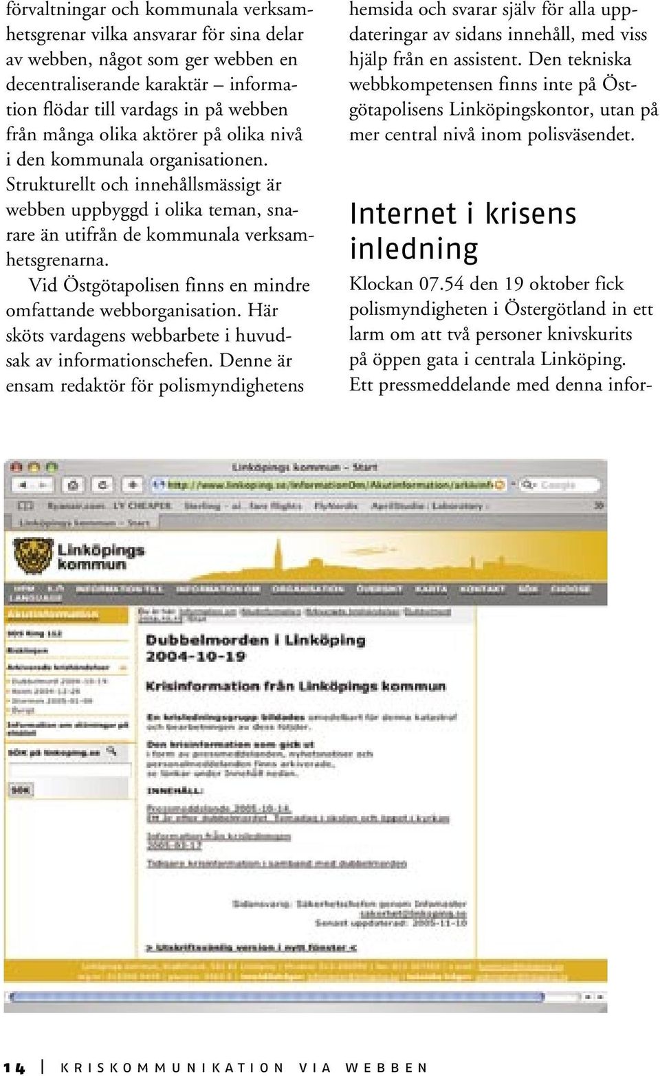 Vid Östgötapolisen finns en mindre omfattande webborganisation. Här sköts vardagens webbarbete i huvudsak av informationschefen.