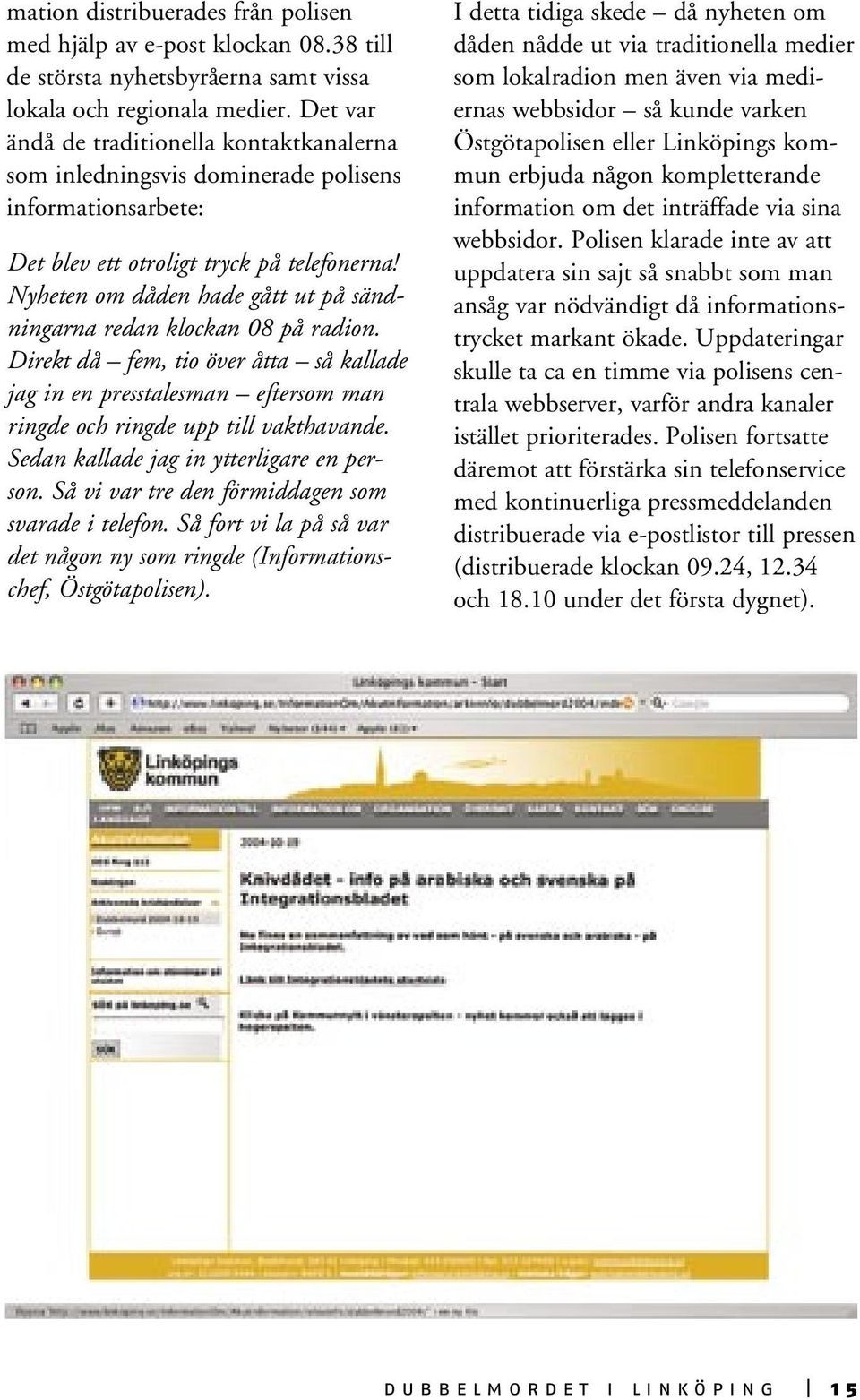 Nyheten om dåden hade gått ut på sändningarna redan klockan 08 på radion. Direkt då fem, tio över åtta så kallade jag in en presstalesman eftersom man ringde och ringde upp till vakthavande.