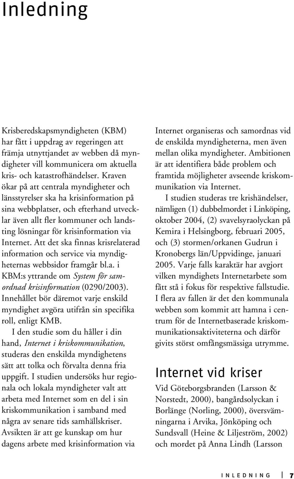 Internet. Att det ska finnas krisrelaterad information och service via myndigheternas webbsidor framgår bl.a. i KBM:s yttrande om System för samordnad krisinformation (0290/2003).