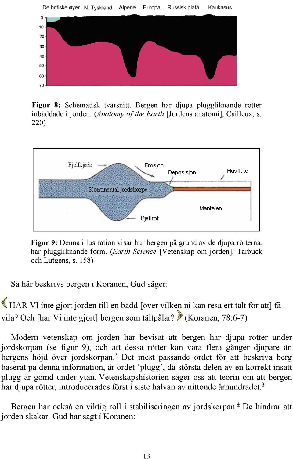 158) Så här beskrivs bergen i Koranen, Gud säger: HAR VI inte gjort jorden till en bädd [över vilken ni kan resa ert tält för att] få vila? Och [har Vi inte gjort] bergen som tältpålar?