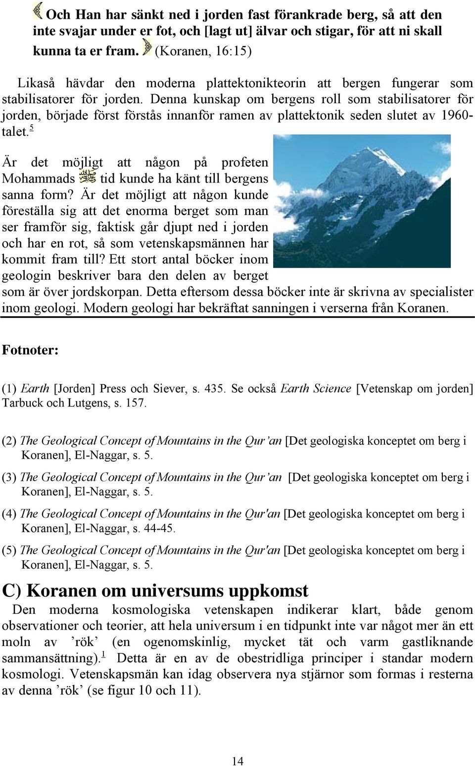 Denna kunskap om bergens roll som stabilisatorer för jorden, började först förstås innanför ramen av plattektonik seden slutet av 1960- talet.